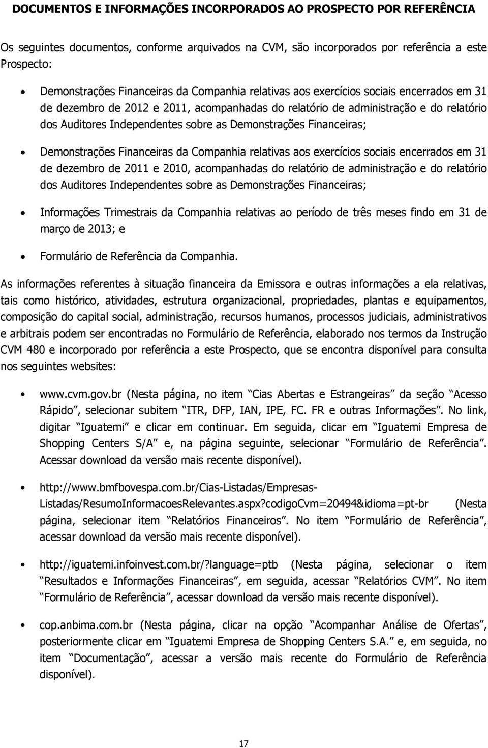 Financeiras; Demonstrações Financeiras da Companhia relativas aos exercícios sociais encerrados em 31 de dezembro de 2011 e 2010, acompanhadas do relatório de administração e do relatório dos