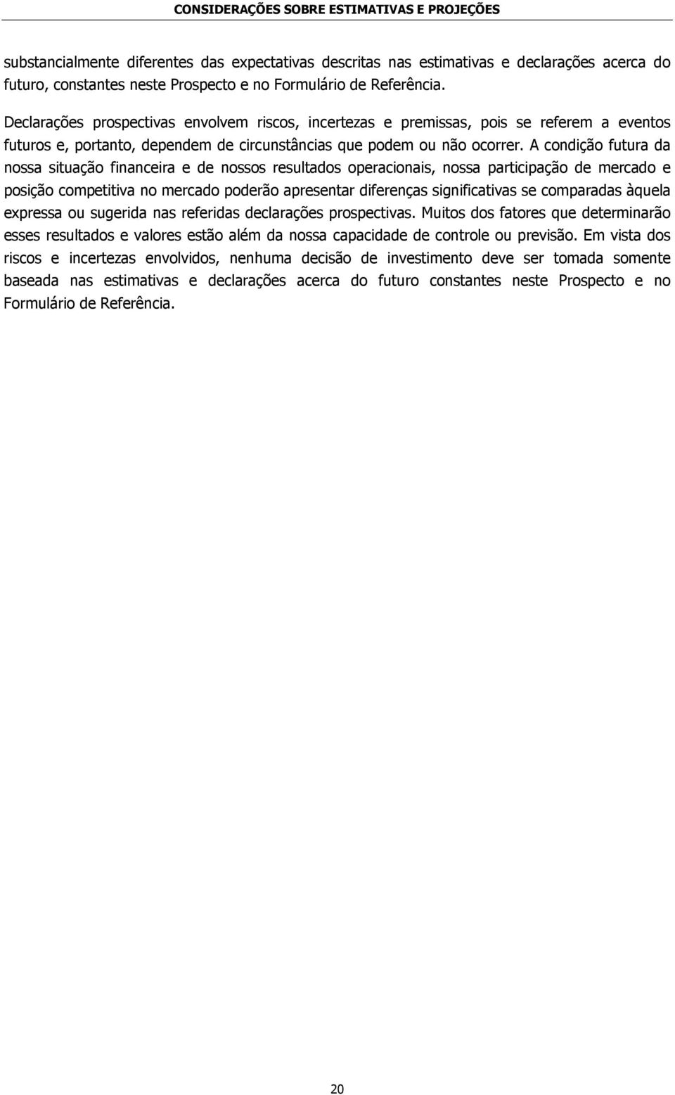 A condição futura da nossa situação financeira e de nossos resultados operacionais, nossa participação de mercado e posição competitiva no mercado poderão apresentar diferenças significativas se