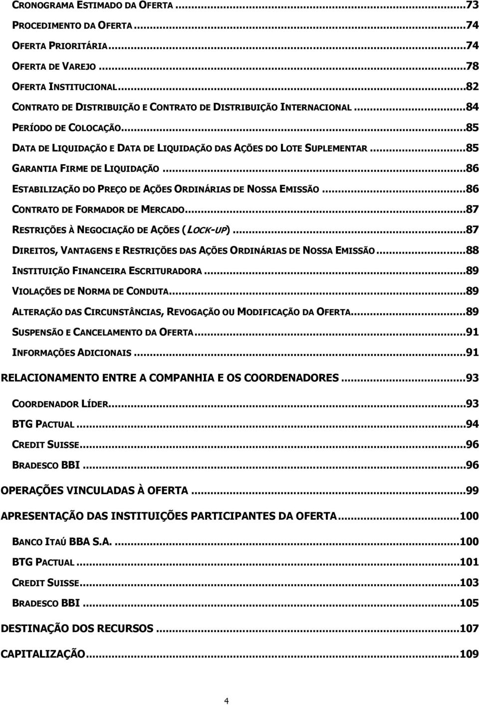 .. 85 GARANTIA FIRME DE LIQUIDAÇÃO... 86 ESTABILIZAÇÃO DO PREÇO DE AÇÕES ORDINÁRIAS DE NOSSA EMISSÃO... 86 CONTRATO DE FORMADOR DE MERCADO... 87 RESTRIÇÕES À NEGOCIAÇÃO DE AÇÕES (LOCK-UP).