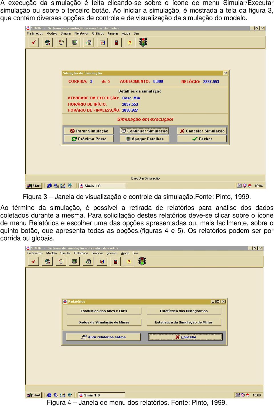 Figura 3 Janela de visualização e controle da simulação.fonte: Pinto, 1999. Ao término da simulação, é possível a retirada de relatórios para análise dos dados coletados durante a mesma.