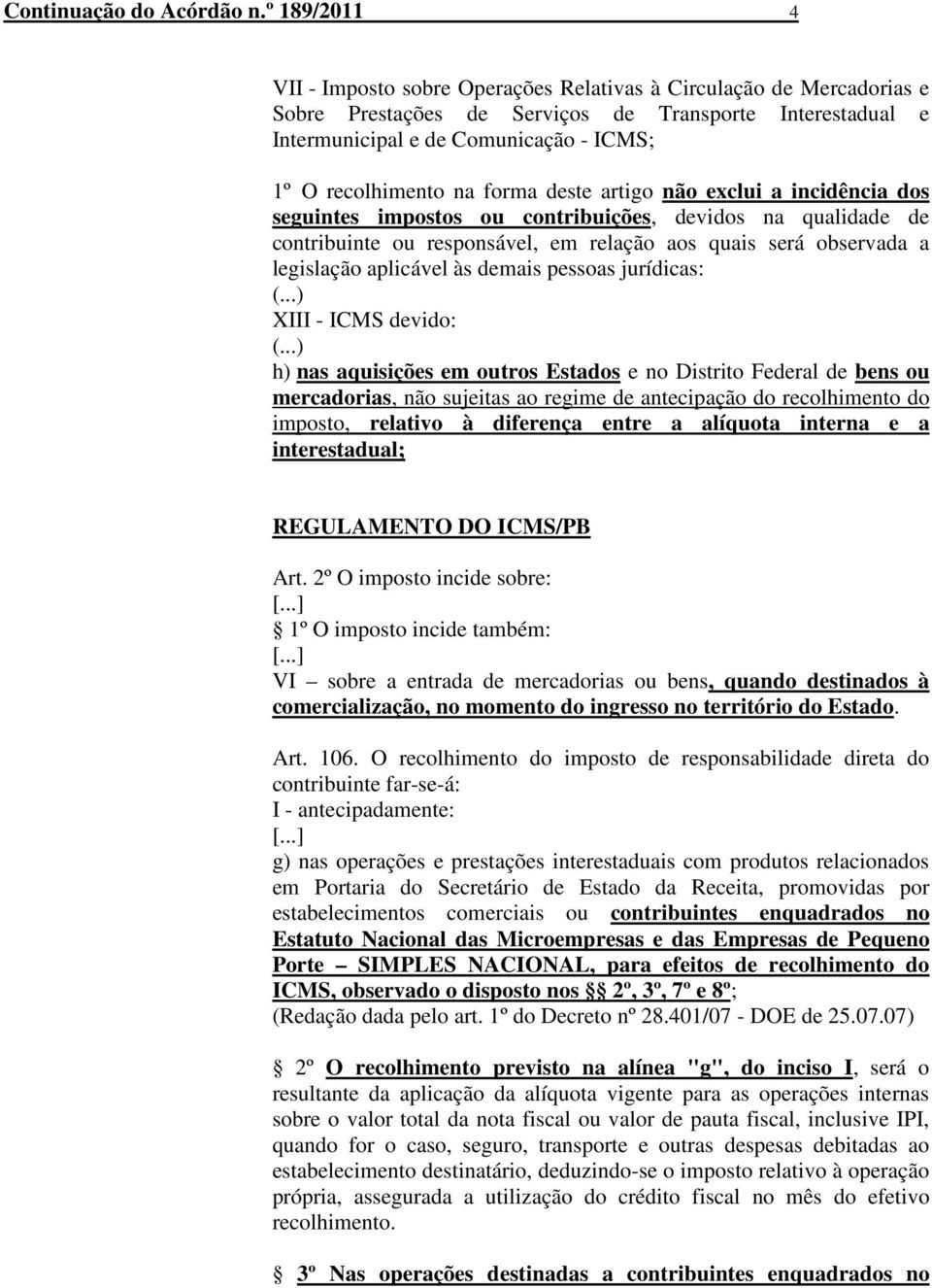 na forma deste artigo não exclui a incidência dos seguintes impostos ou contribuições, devidos na qualidade de contribuinte ou responsável, em relação aos quais será observada a legislação aplicável