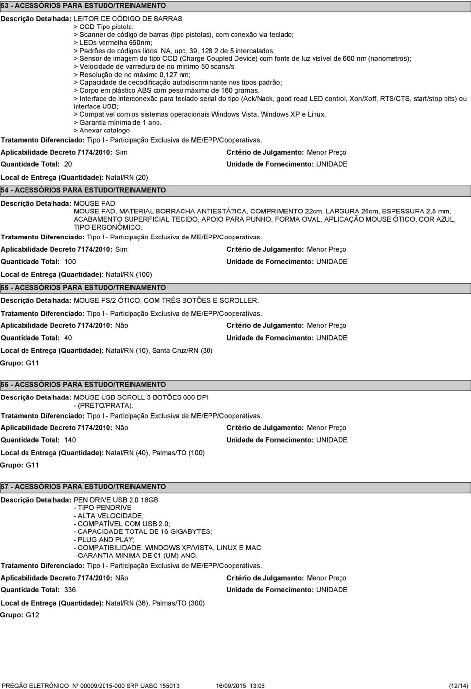 39, 128 2 de intercalados; > Sensor de imagem do tipo CCD (Charge Coupled Device) com fonte de luz visível de 660 nm (nanometros); > Velocidade de varredura de no mínimo 0 scans/s; > Resolução de no