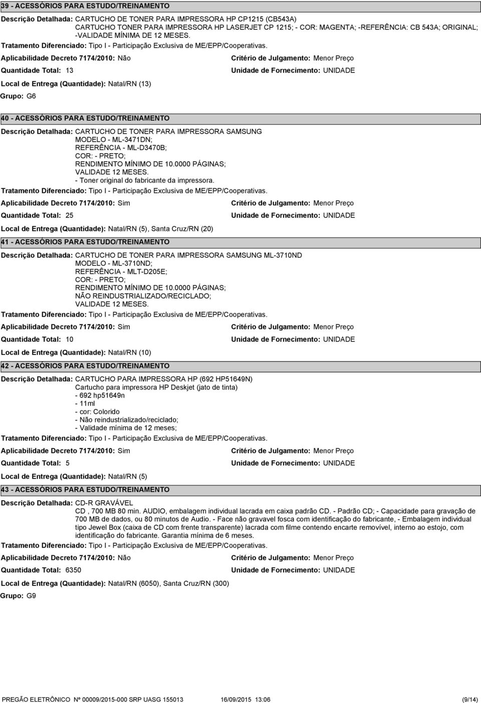 13 Local de Entrega (Quantidade): Natal/RN (13) Grupo: G6 40 - ACESSÓRIOS PARA ESTUDO/TREINAMENTO 2 CARTUCHO DE TONER PARA IMPRESSORA SAMSUNG MODELO - ML-3471DN; REFERÊNCIA - ML-D3470B; COR: - PRETO;