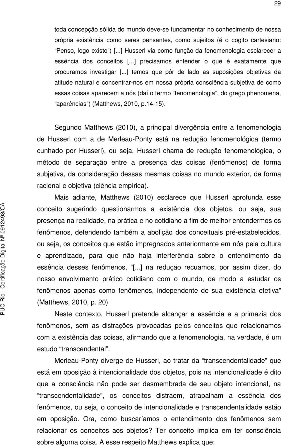 ..] temos que pôr de lado as suposições objetivas da atitude natural e concentrar-nos em nossa própria consciência subjetiva de como essas coisas aparecem a nós (daí o termo fenomenologia, do grego