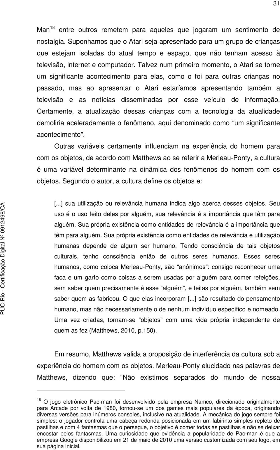 Talvez num primeiro momento, o Atari se torne um significante acontecimento para elas, como o foi para outras crianças no passado, mas ao apresentar o Atari estaríamos apresentando também a televisão