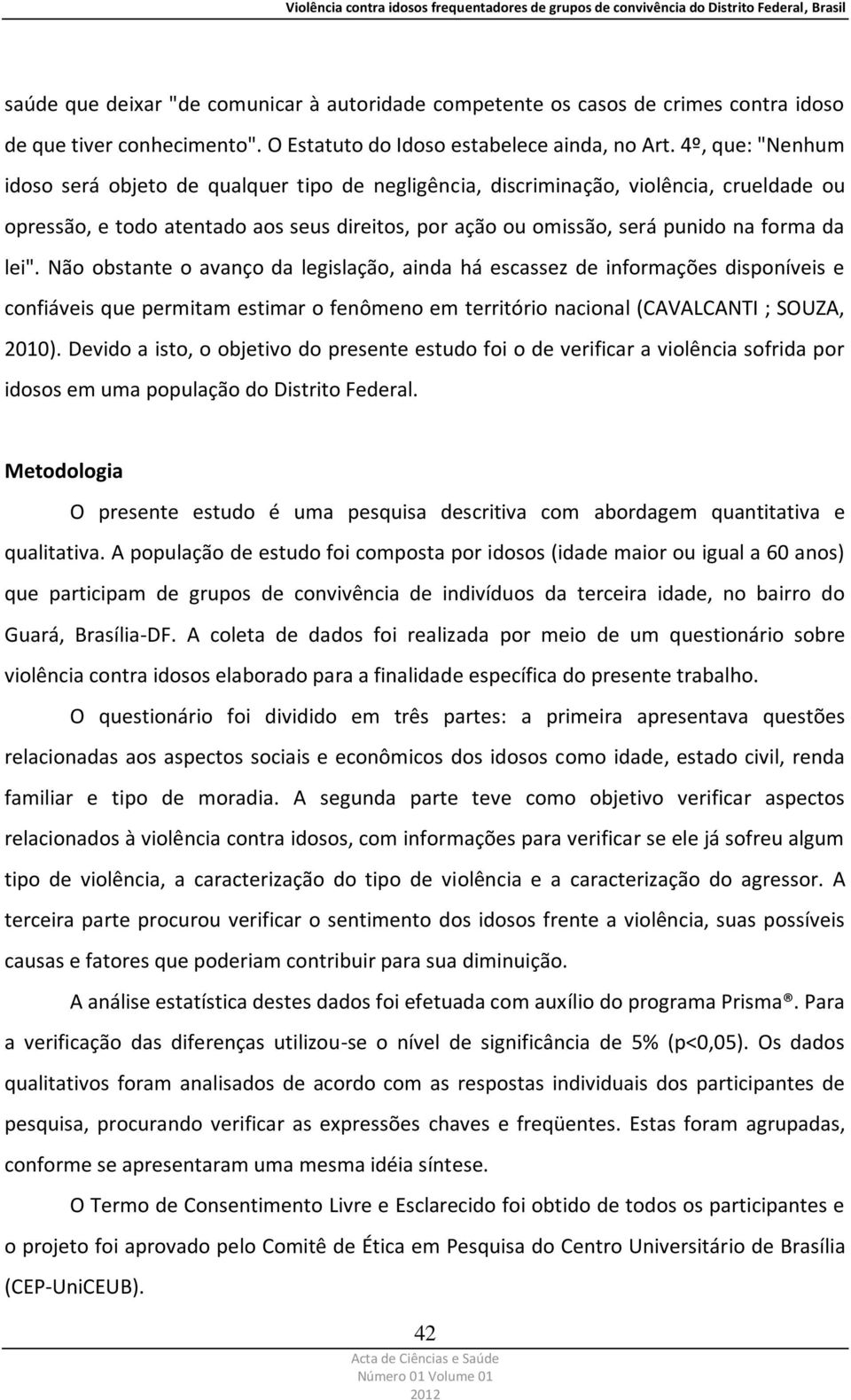 lei". Não obstante o avanço da legislação, ainda há escassez de informações disponíveis e confiáveis que permitam estimar o fenômeno em território nacional (CAVALCANTI ; SOUZA, 2010).