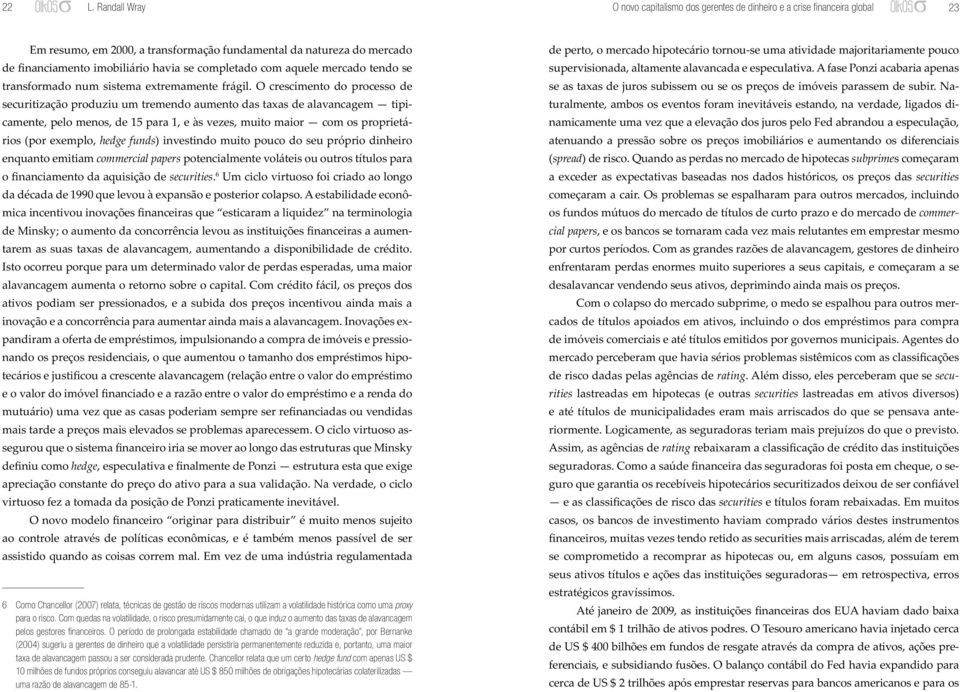 O crescimento do processo de securitização produziu um tremendo aumento das taxas de alavancagem tipicamente, pelo menos, de 15 para 1, e às vezes, muito maior com os proprietários (por exemplo,