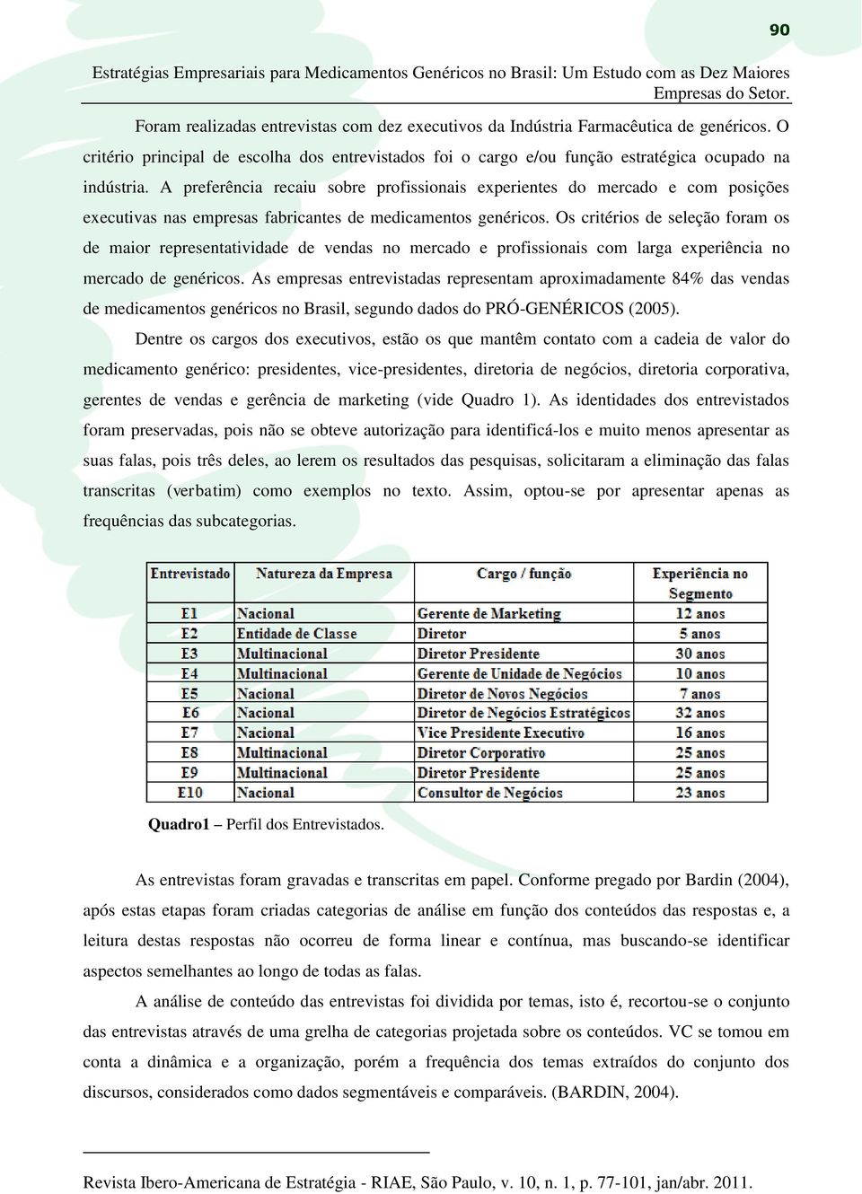 A preferência recaiu sobre profissionais experientes do mercado e com posições executivas nas empresas fabricantes de medicamentos genéricos.