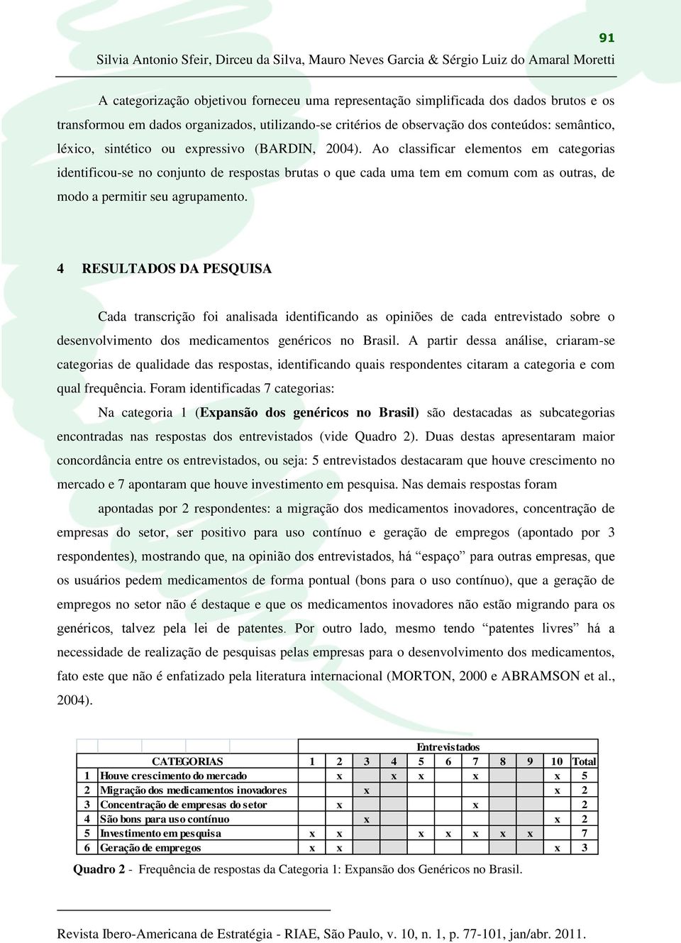 Ao classificar elementos em categorias identificou-se no conjunto de respostas brutas o que cada uma tem em comum com as outras, de modo a permitir seu agrupamento.