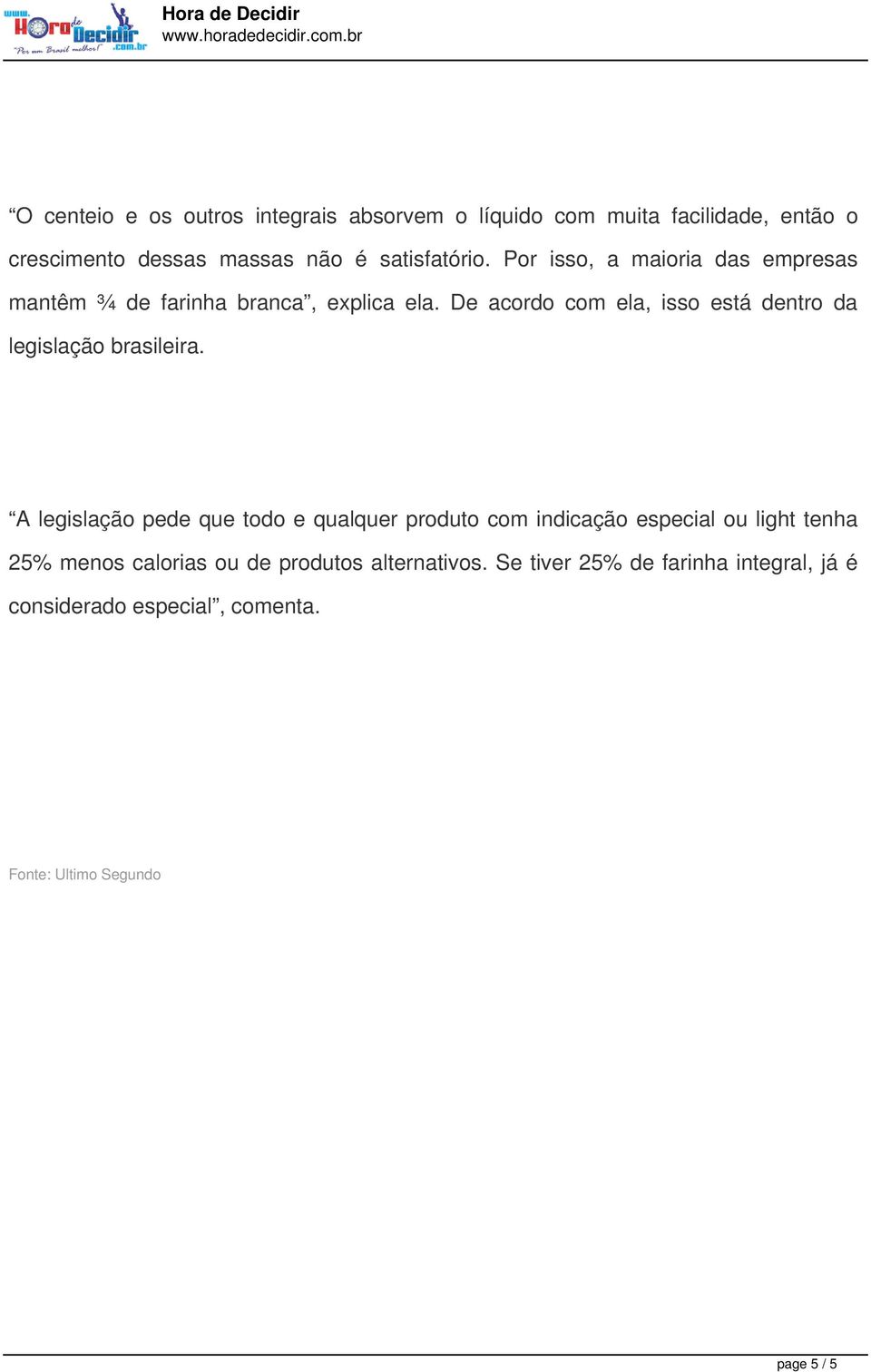 satisfatório. Por isso, a maioria das empresas mantêm ¾ de farinha branca, explica ela.