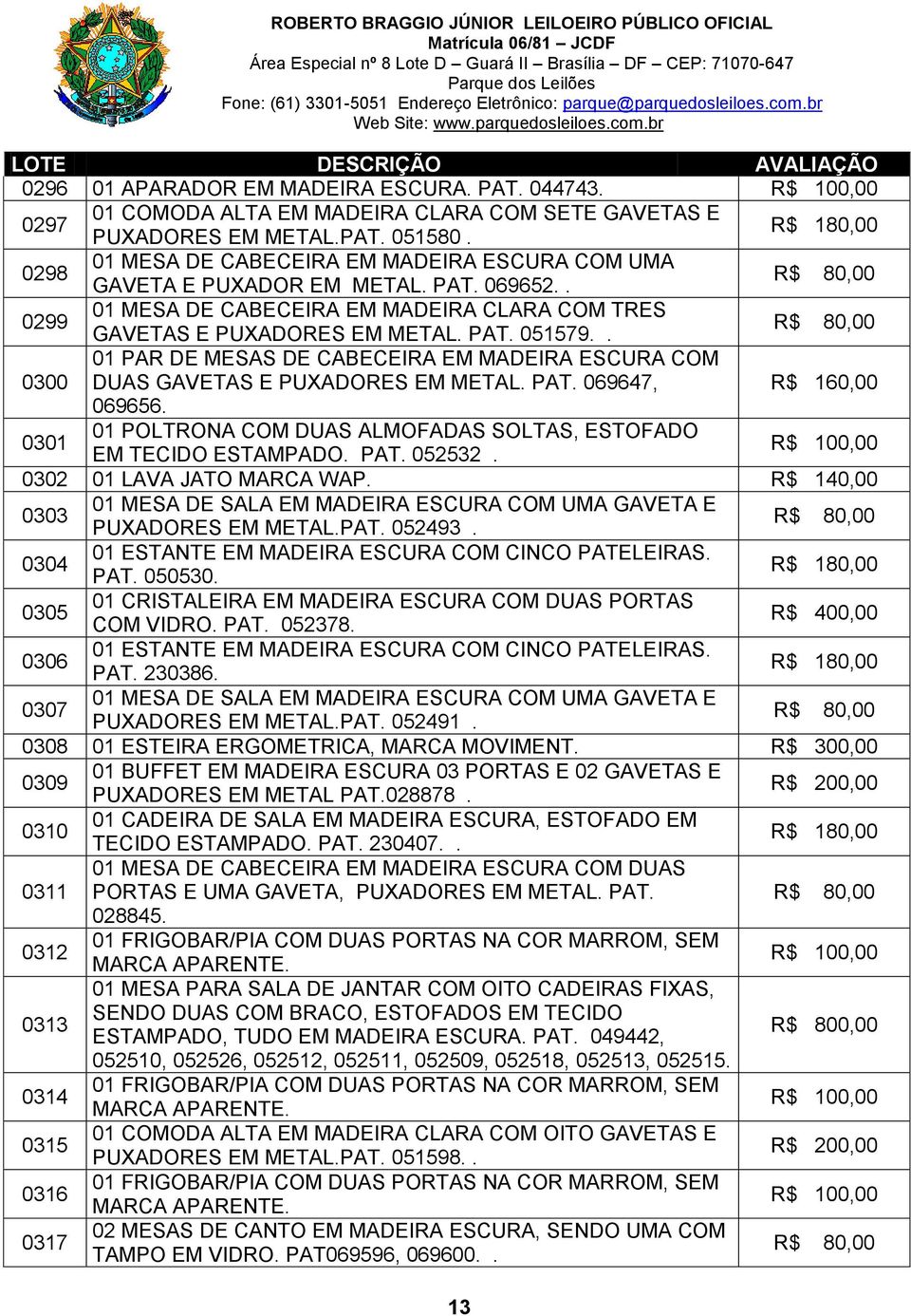 . 01 PAR DE MESAS DE CABECEIRA EM MADEIRA ESCURA COM 0300 DUAS GAVETAS E PUXADORES EM METAL. PAT. 069647, 069656. 0301 01 POLTRONA COM DUAS ALMOFADAS SOLTAS, ESTOFADO EM TECIDO ESTAMPADO. PAT. 052532.