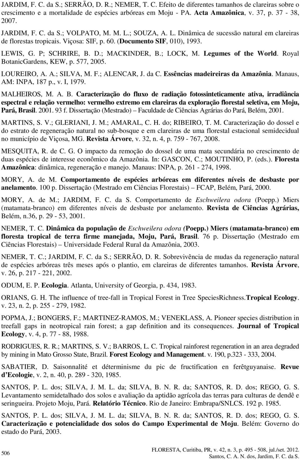 ; LOCK, M. Legumes of the World. Royal BotanicGardens, KEW, p. 577, 25. LOUREIRO, A. A.; SILVA, M. F.; ALENCAR, J. da C. Essências madeireiras da Amazônia. Manaus, AM: INPA, 187 p., v. I, 1979.