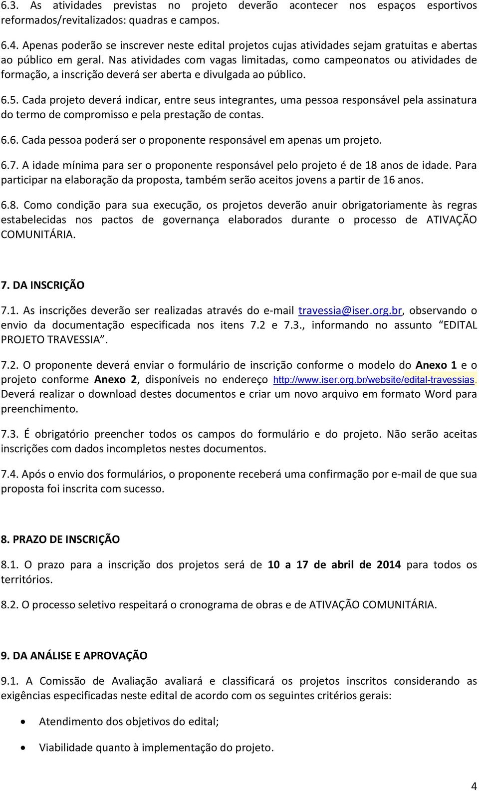 Nas atividades com vagas limitadas, como campeonatos ou atividades de formação, a inscrição deverá ser aberta e divulgada ao público. 6.5.