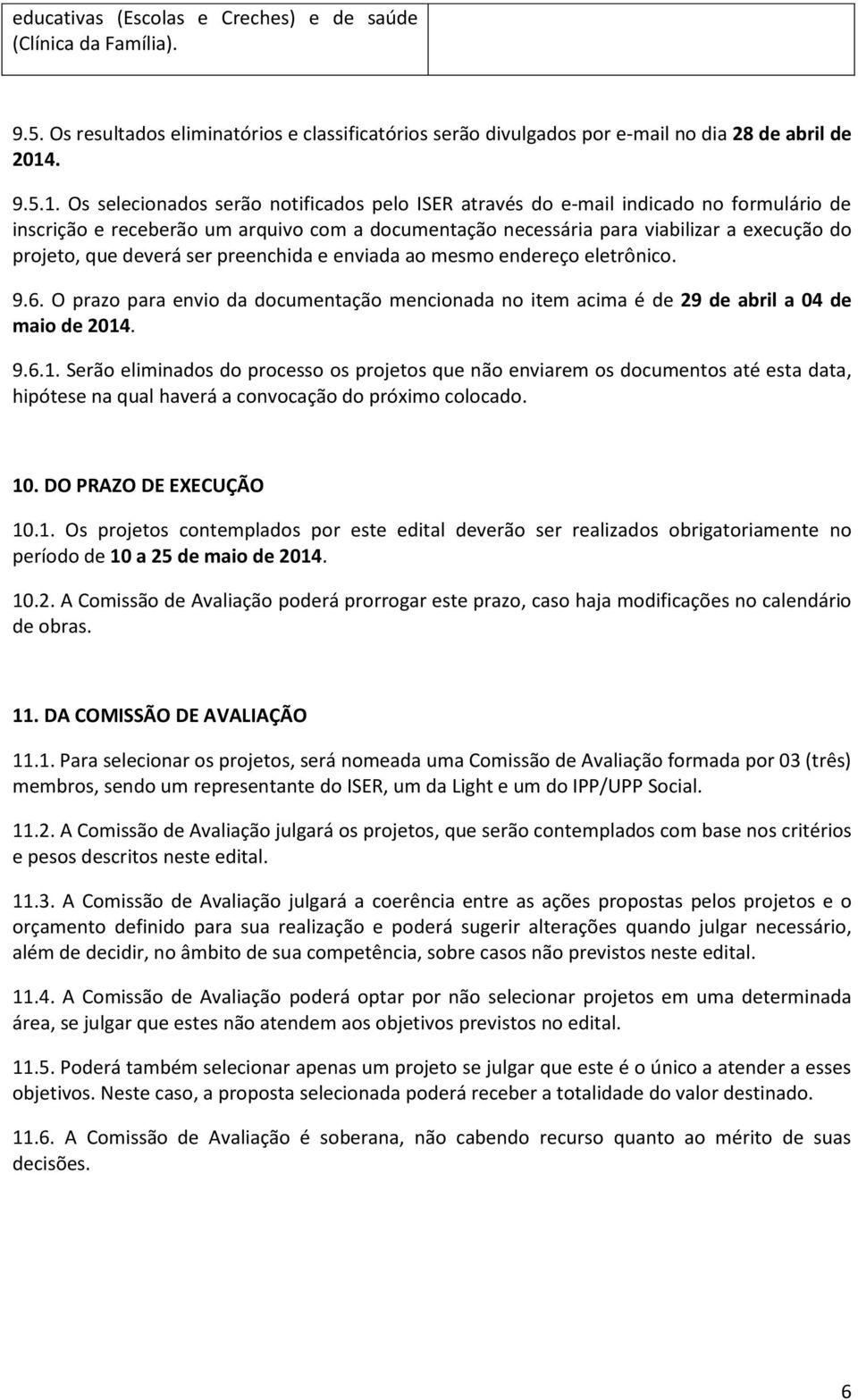 Os selecionados serão notificados pelo ISER através do e-mail indicado no formulário de inscrição e receberão um arquivo com a documentação necessária para viabilizar a execução do projeto, que