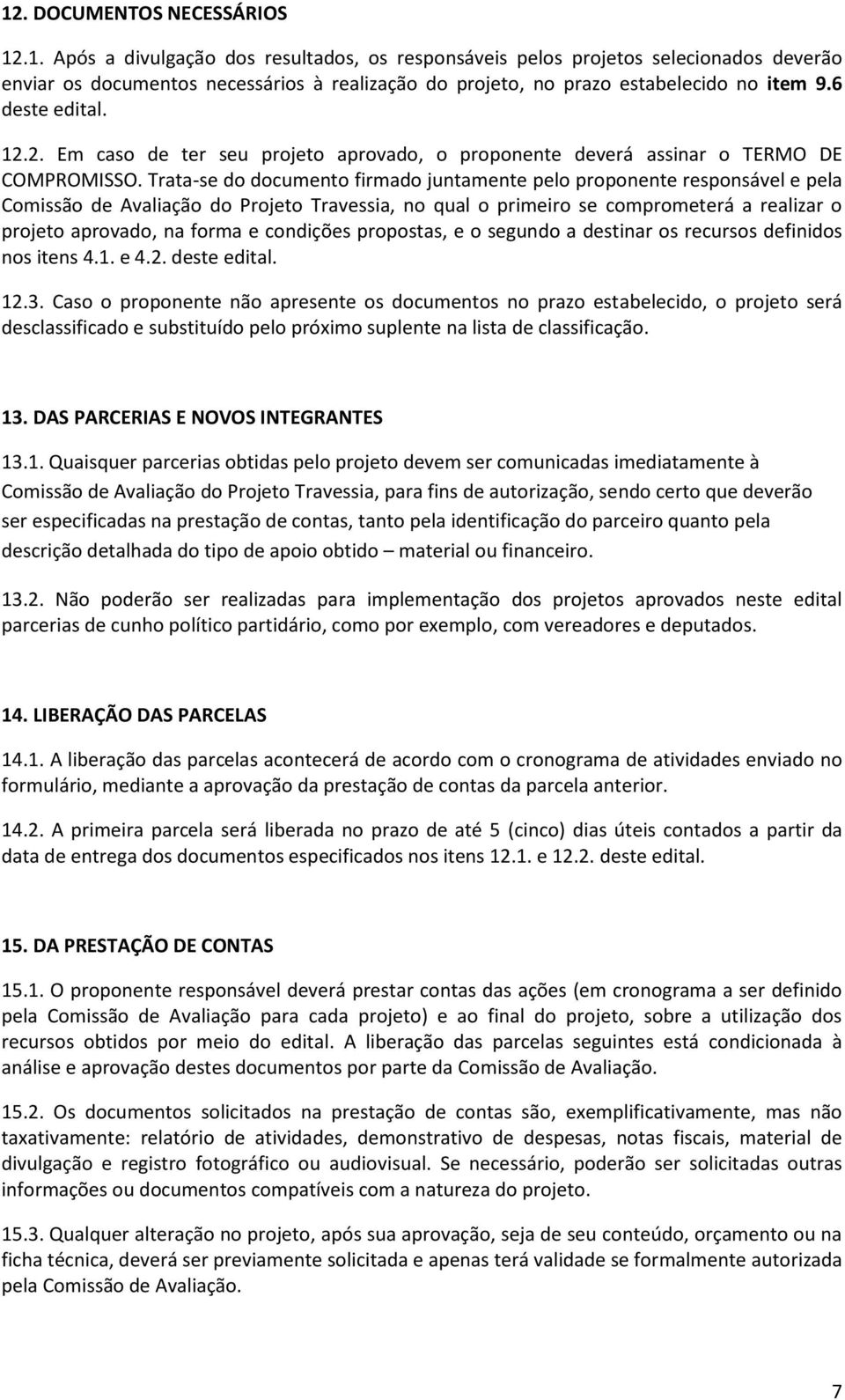 Trata-se do documento firmado juntamente pelo proponente responsável e pela Comissão de Avaliação do Projeto Travessia, no qual o primeiro se comprometerá a realizar o projeto aprovado, na forma e