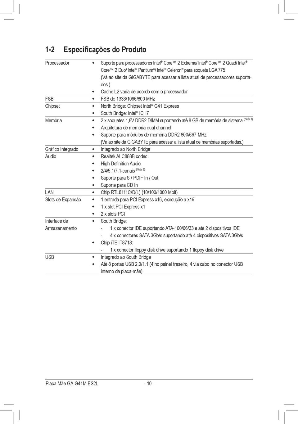 ) Cache L2 varia de acordo com o processador FSB FSB de 1333/1066/800 MHz Chipset North Bridge: Chipset Intel G41 Express South Bridge: Intel ICH7 (Nota 1) Memória 2 x soquetes 1,8V DDR2 DIMM