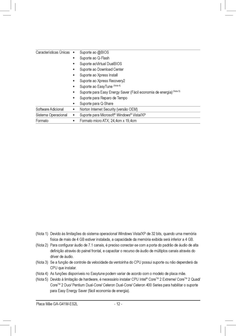 Suporte para Microsoft Windows Vista/XP Formato Formato micro ATX; 24,4cm x 19,4cm (Nota 1) Devido às limitações do sistema operacional Windows Vista/XP de 32 bits, quando uma memória física de mais