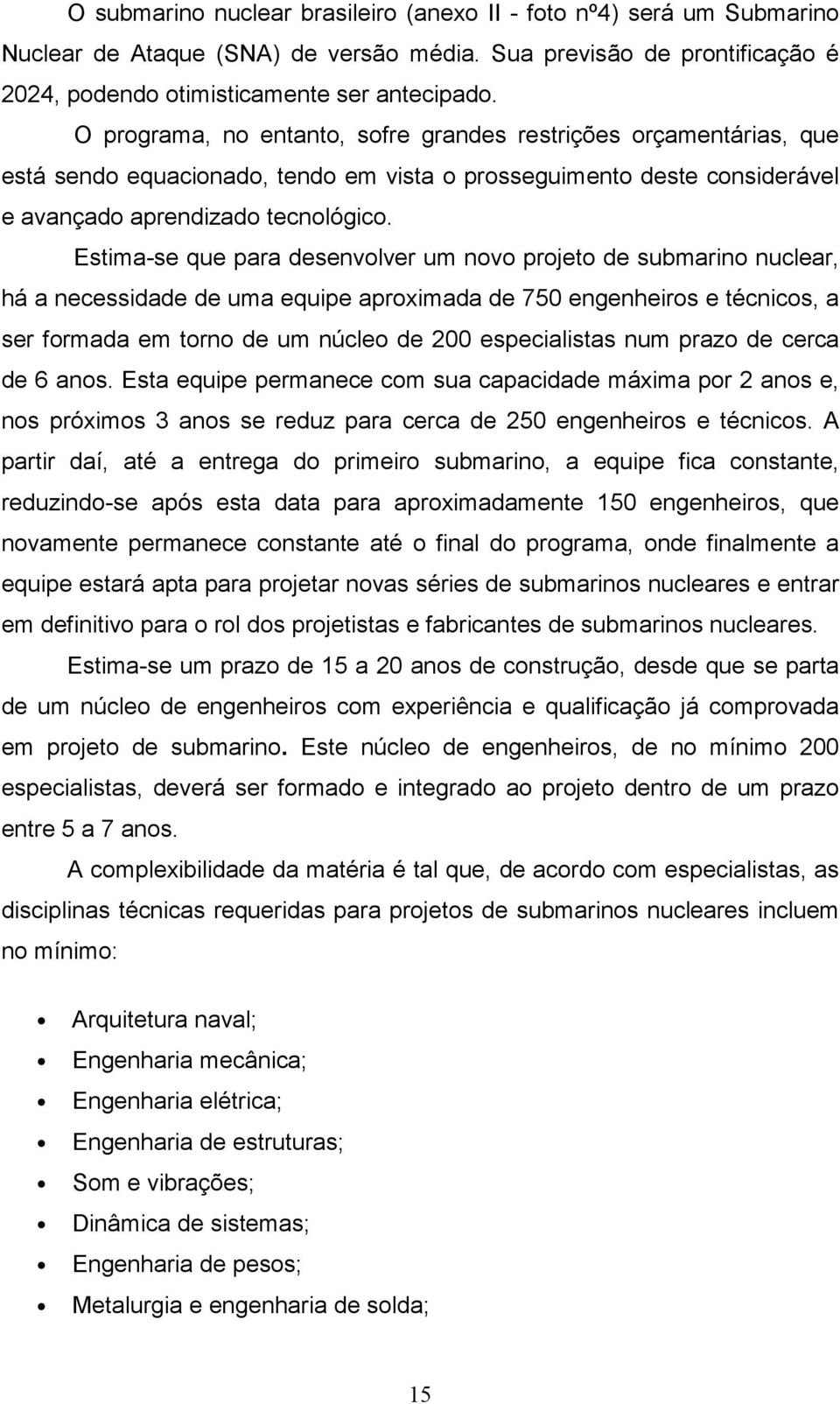 Estima-se que para desenvolver um novo projeto de submarino nuclear, há a necessidade de uma equipe aproximada de 750 engenheiros e técnicos, a ser formada em torno de um núcleo de 200 especialistas