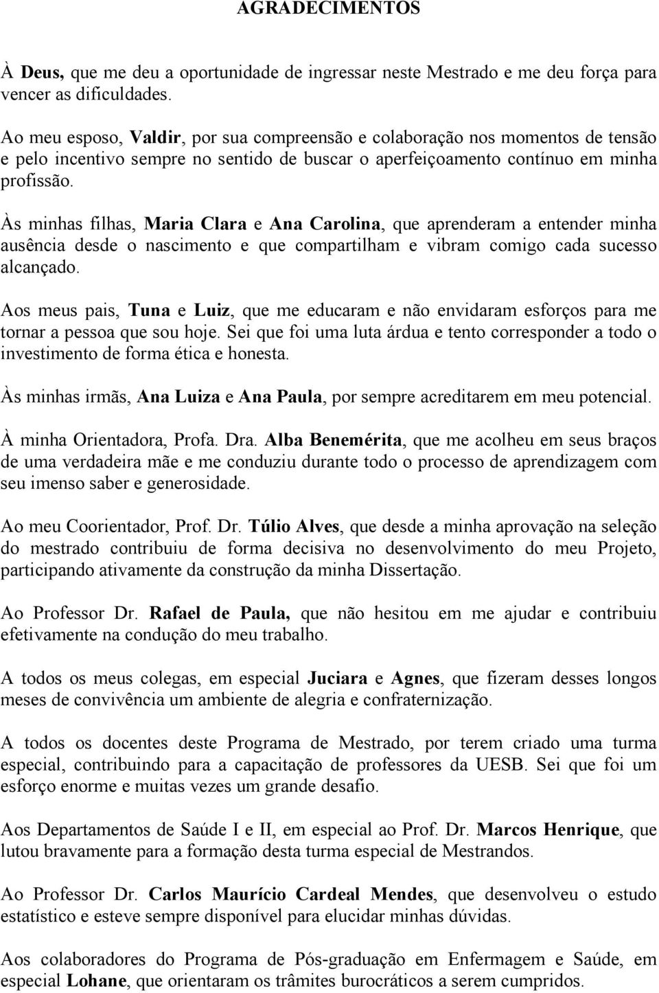 Às minhas filhas, Maria Clara e Ana Carolina, que aprenderam a entender minha ausência desde o nascimento e que compartilham e vibram comigo cada sucesso alcançado.