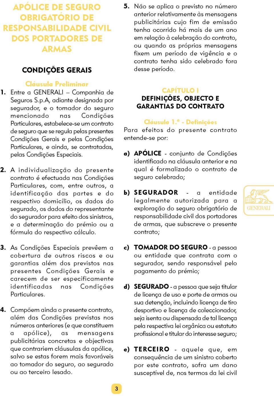 A, adiante designada por segurador, e o tomador do seguro mencionado nas Condições Particulares, estabelece-se um contrato de seguro que se regula pelas presentes Condições Gerais e pelas Condições