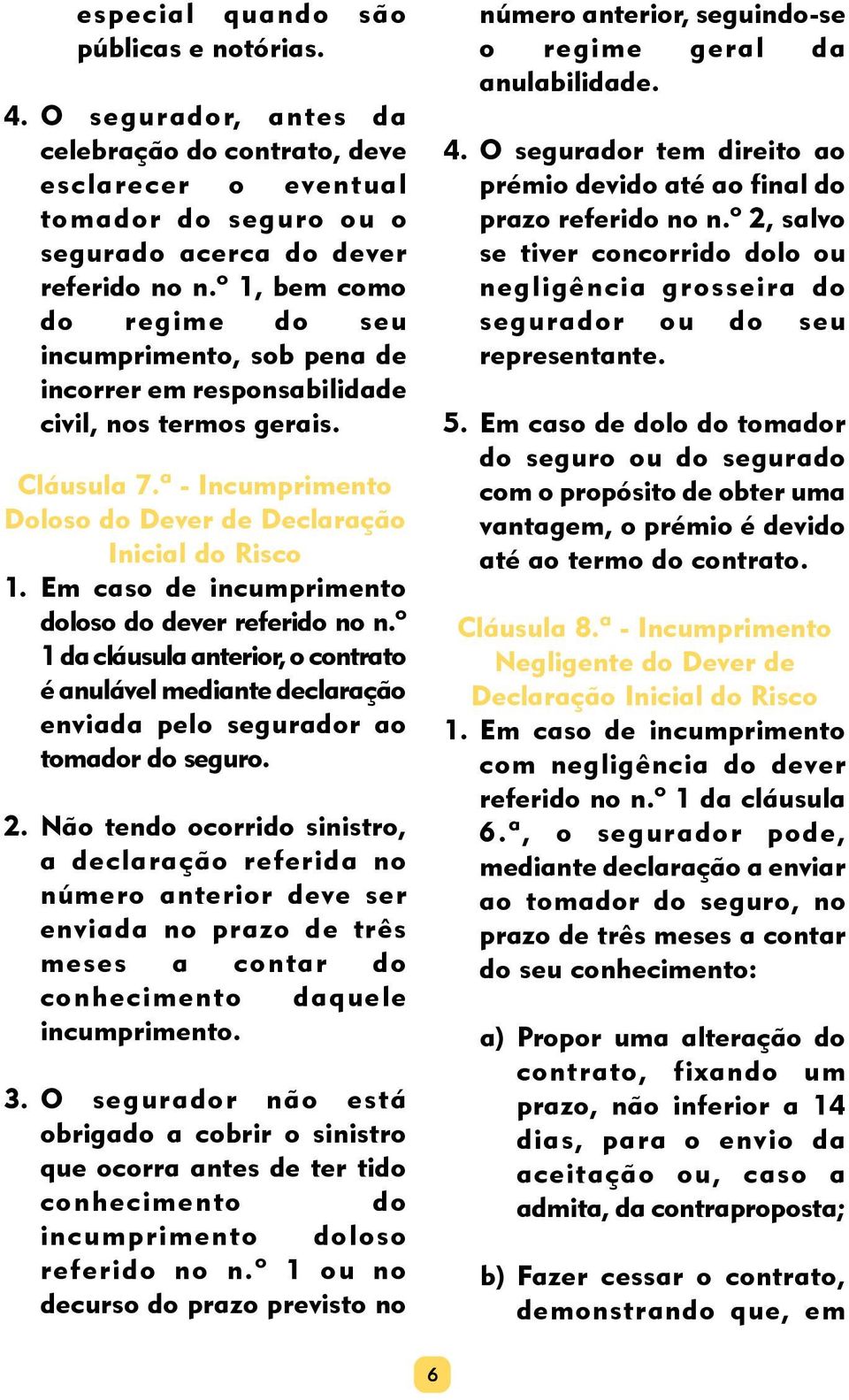 Em caso de incumprimento doloso do dever referido no n.º 1 da cláusula anterior, o contrato é anulável mediante declaração enviada pelo segurador ao tomador do seguro. 2.