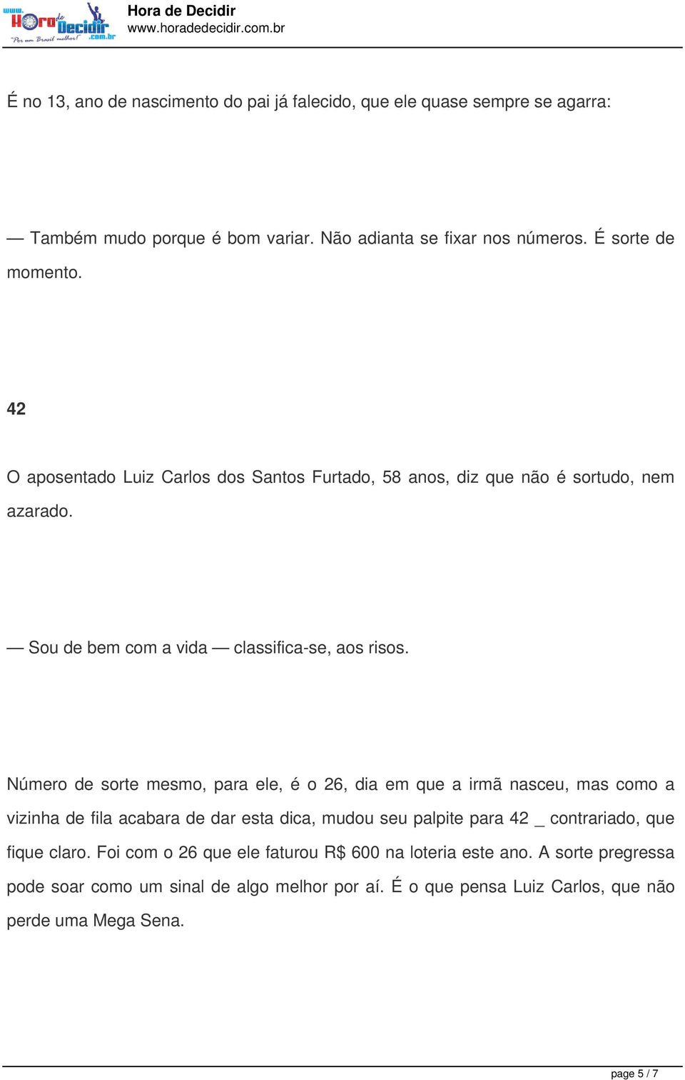 Número de sorte mesmo, para ele, é o 26, dia em que a irmã nasceu, mas como a vizinha de fila acabara de dar esta dica, mudou seu palpite para 42 _ contrariado, que