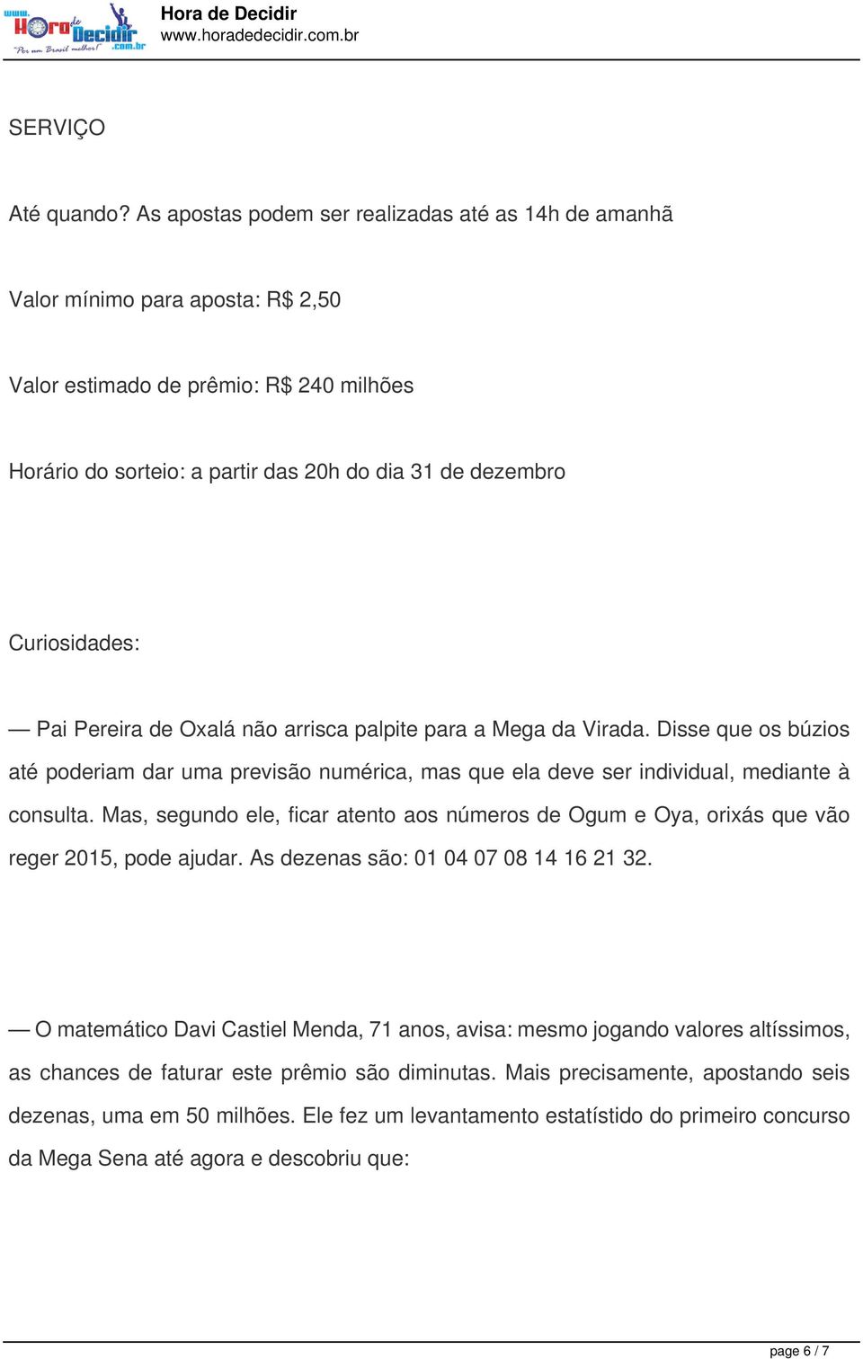 Curiosidades: Pai Pereira de Oxalá não arrisca palpite para a Mega da Virada. Disse que os búzios até poderiam dar uma previsão numérica, mas que ela deve ser individual, mediante à consulta.