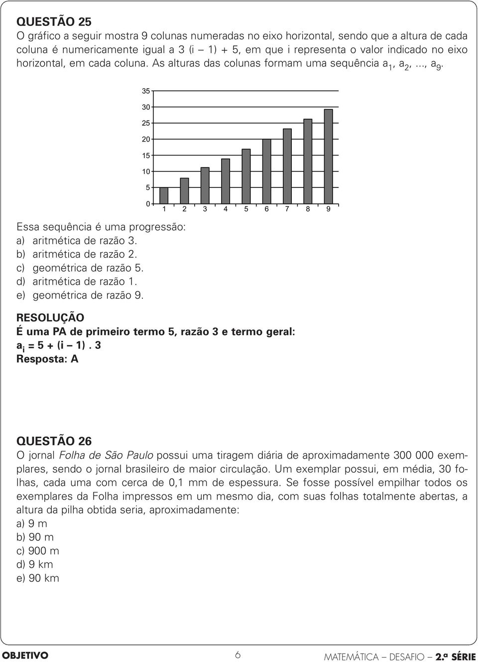 c) geométrica de razão 5. d) aritmética de razão 1. e) geométrica de razão 9. 35 30 25 20 15 10 5 0 1 2 3 4 5 6 7 8 9 É uma PA de primeiro termo 5, razão 3 e termo geral: a i = 5 + (i 1).