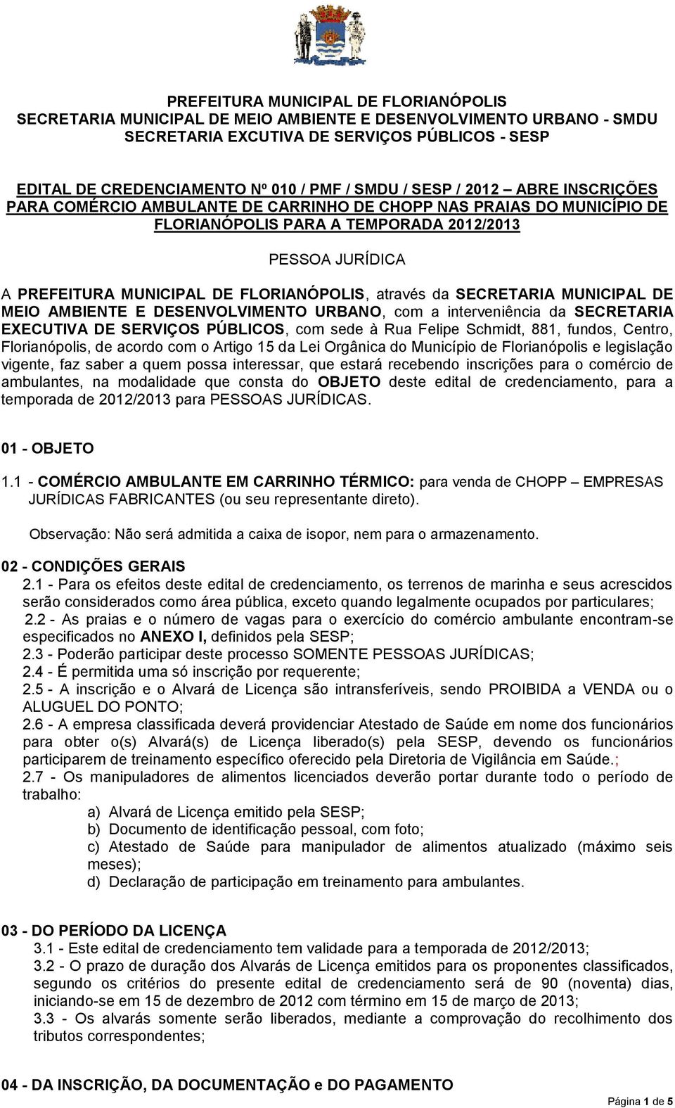 FLORIANÓPOLIS, através da SECRETARIA MUNICIPAL DE MEIO AMBIENTE E DESENVOLVIMENTO URBANO, com a interveniência da SECRETARIA EXECUTIVA DE SERVIÇOS PÚBLICOS, com sede à Rua Felipe Schmidt, 881,