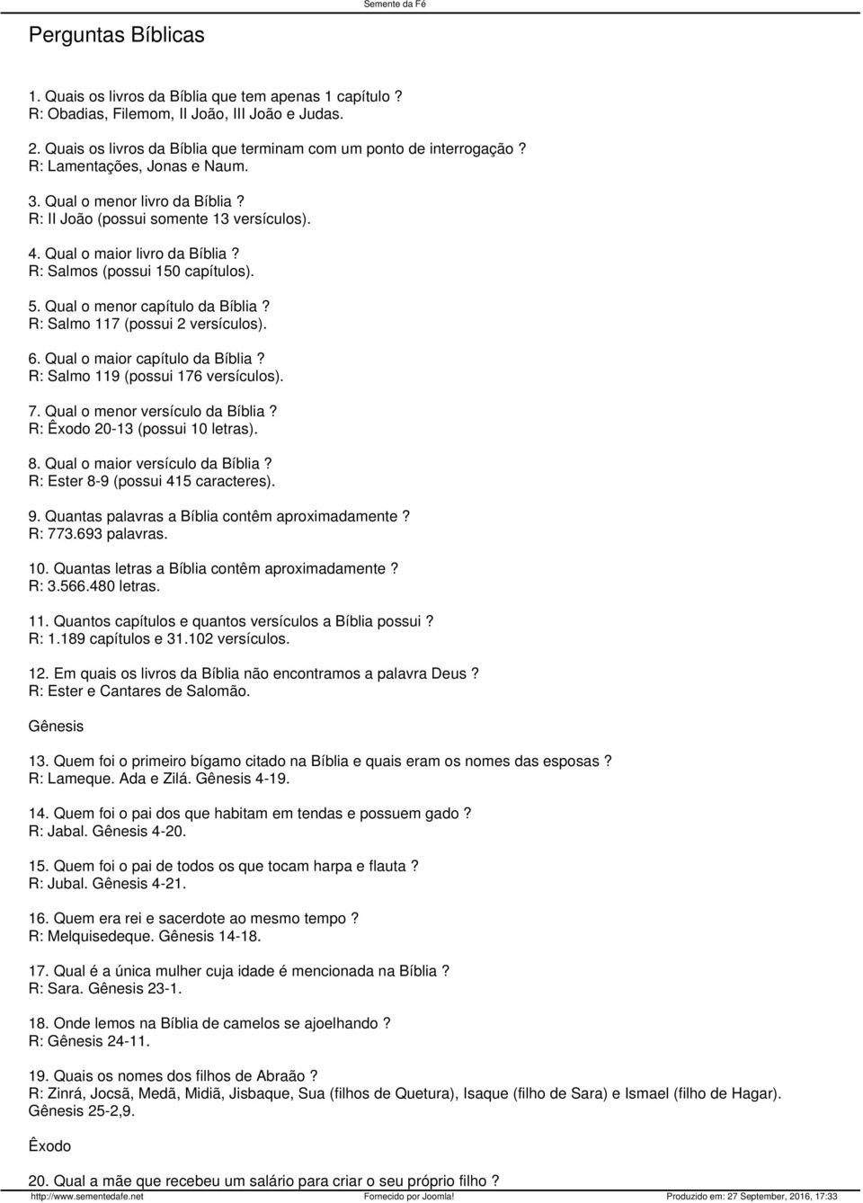 Qual o menor capítulo da Bíblia? R: Salmo 117 (possui 2 versículos). 6. Qual o maior capítulo da Bíblia? R: Salmo 119 (possui 176 versículos). 7. Qual o menor versículo da Bíblia?