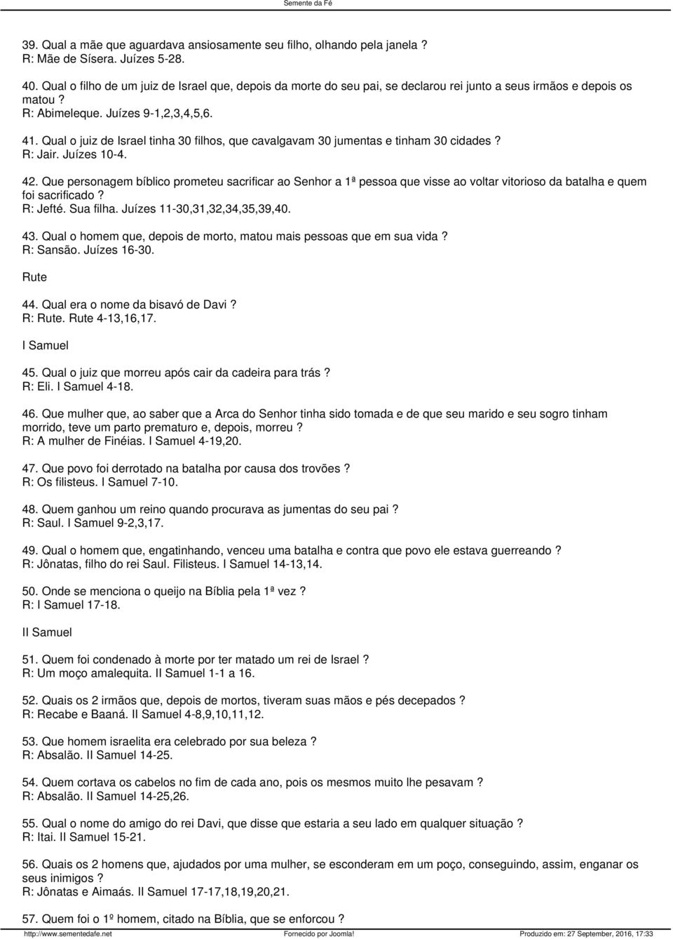 Qual o juiz de Israel tinha 30 filhos, que cavalgavam 30 jumentas e tinham 30 cidades? R: Jair. Juízes 10-4. 42.