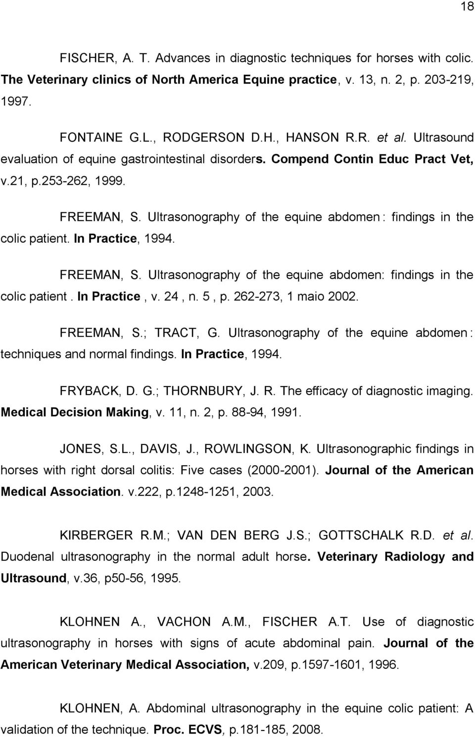 Ultrasonography of the equine abdomen : findings in the colic patient. In Practice, 1994. FREEMAN, S. Ultrasonography of the equine abdomen: findings in the colic patient. In Practice, v. 24, n. 5, p.