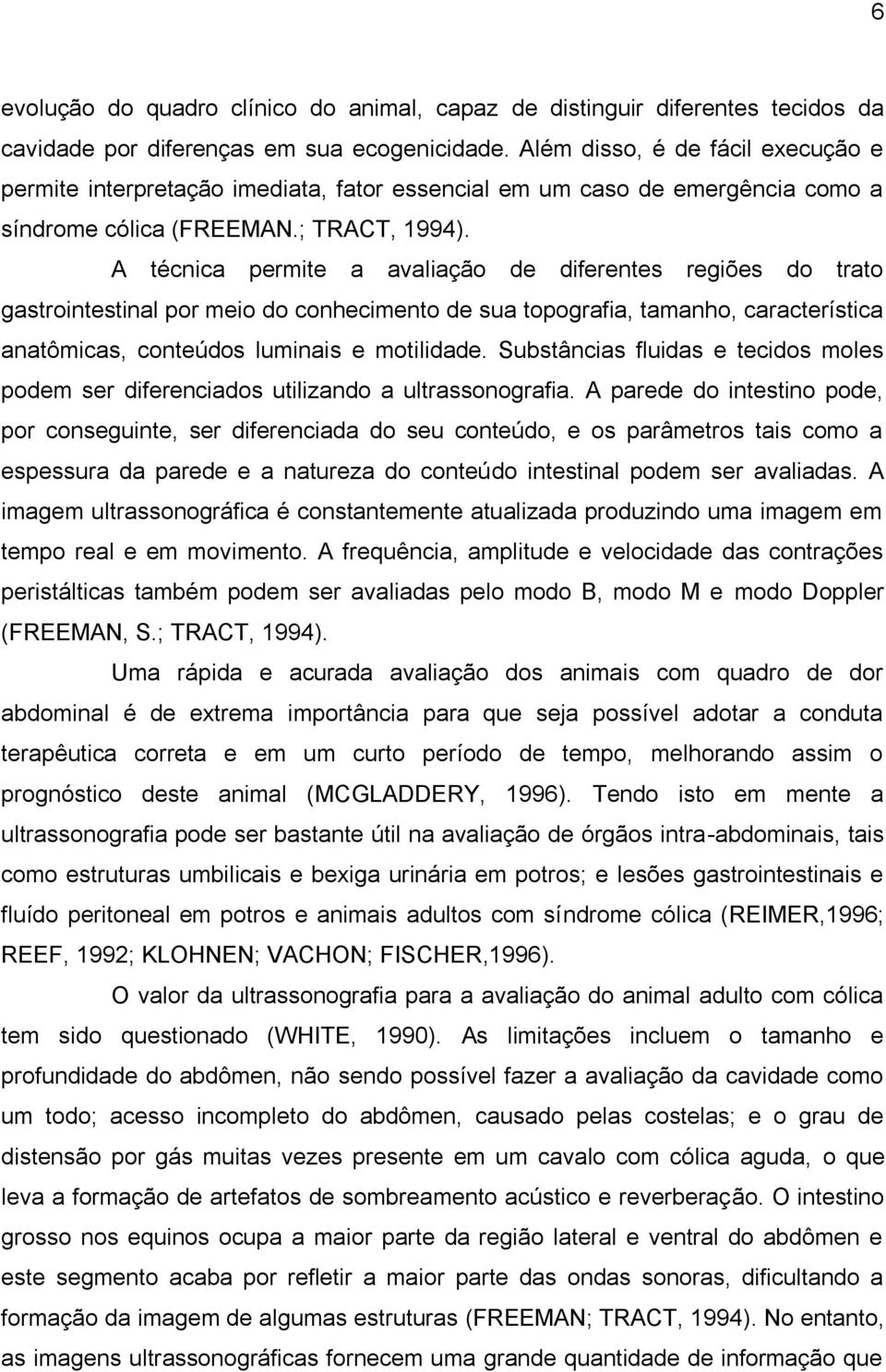 A técnica permite a avaliação de diferentes regiões do trato gastrointestinal por meio do conhecimento de sua topografia, tamanho, característica anatômicas, conteúdos luminais e motilidade.