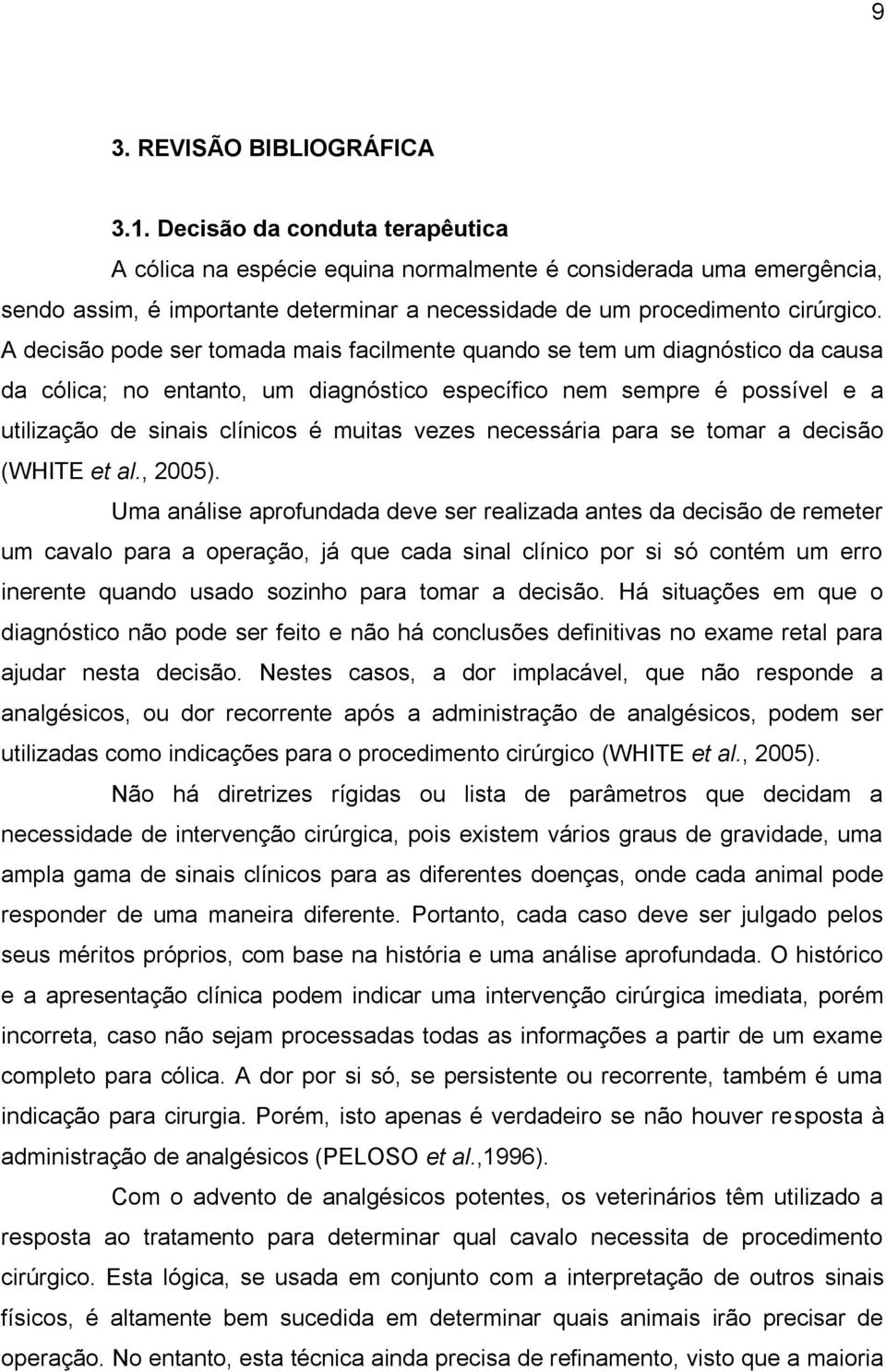 A decisão pode ser tomada mais facilmente quando se tem um diagnóstico da causa da cólica; no entanto, um diagnóstico específico nem sempre é possível e a utilização de sinais clínicos é muitas vezes