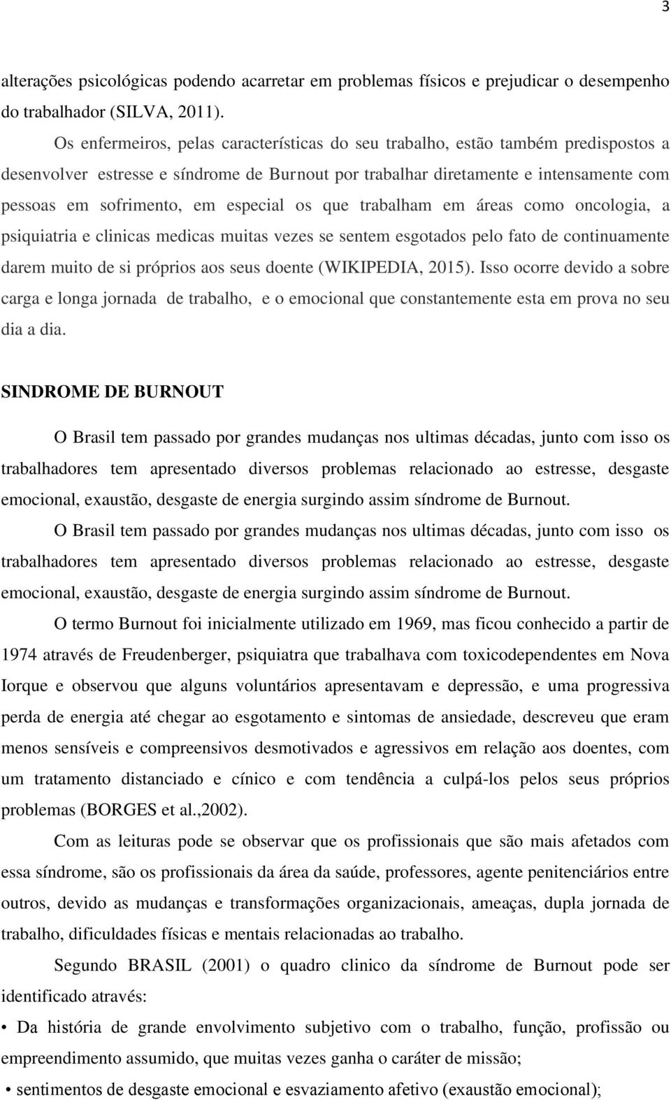 especial os que trabalham em áreas como oncologia, a psiquiatria e clinicas medicas muitas vezes se sentem esgotados pelo fato de continuamente darem muito de si próprios aos seus doente (WIKIPEDIA,