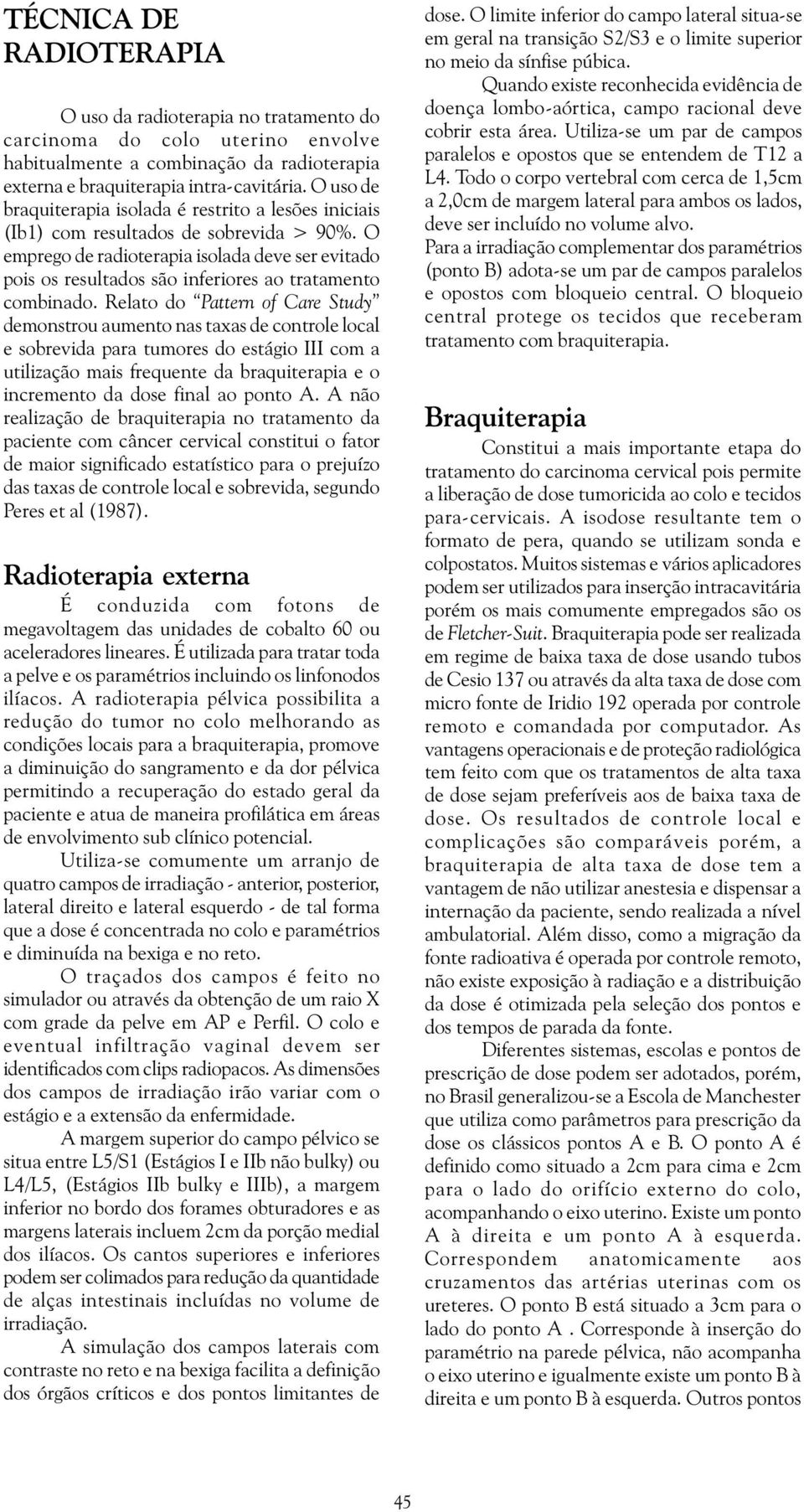 O emprego de radioterapia isolada deve ser evitado pois os resultados são inferiores ao tratamento combinado.