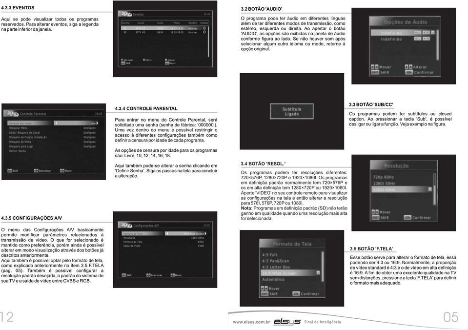 Ao apertar o botão 'AUDIO', as opções são exibidas na janela de áudio conforme figura ao lado. Se não houver som após selecionar algum outro idioma ou modo, retorne à opção original. 4.3.