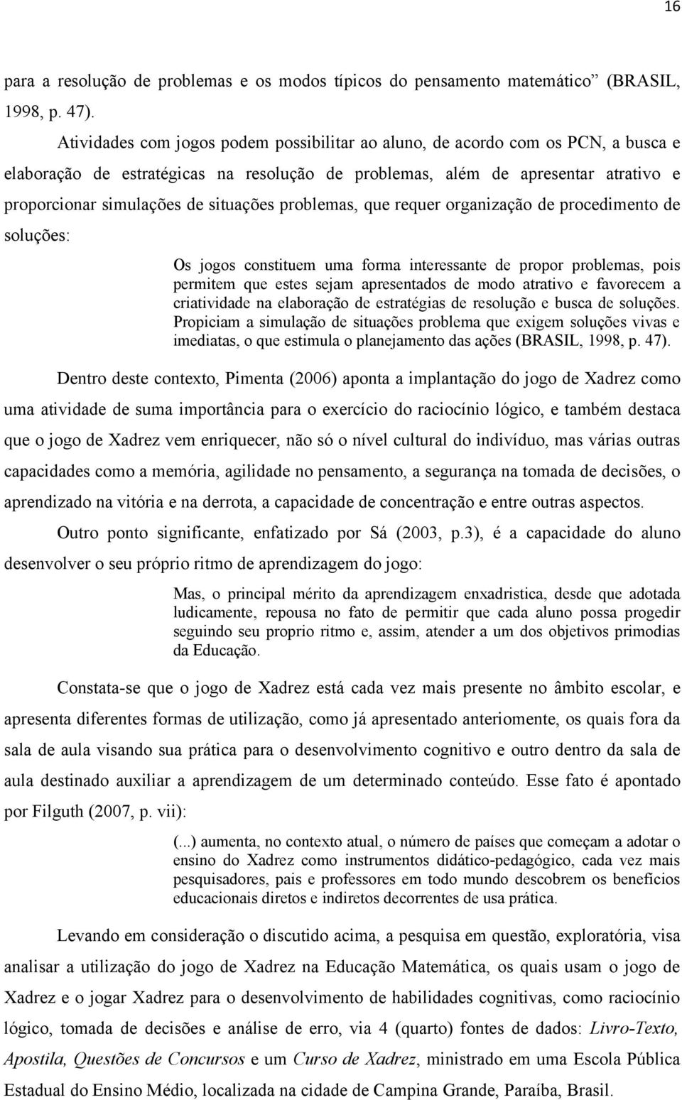 situações problemas, que requer organização de procedimento de soluções: Os jogos constituem uma forma interessante de propor problemas, pois permitem que estes sejam apresentados de modo atrativo e