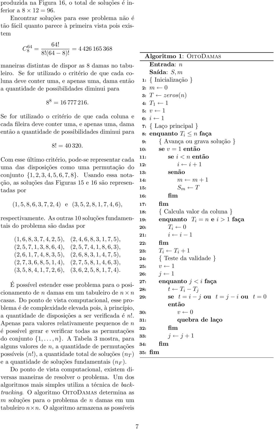 Se for utilizado o critério de que cada coluna deve conter uma, e apenas uma, dama então a quantidade de possibilidades diminui para 8 8 = 16 777 216.