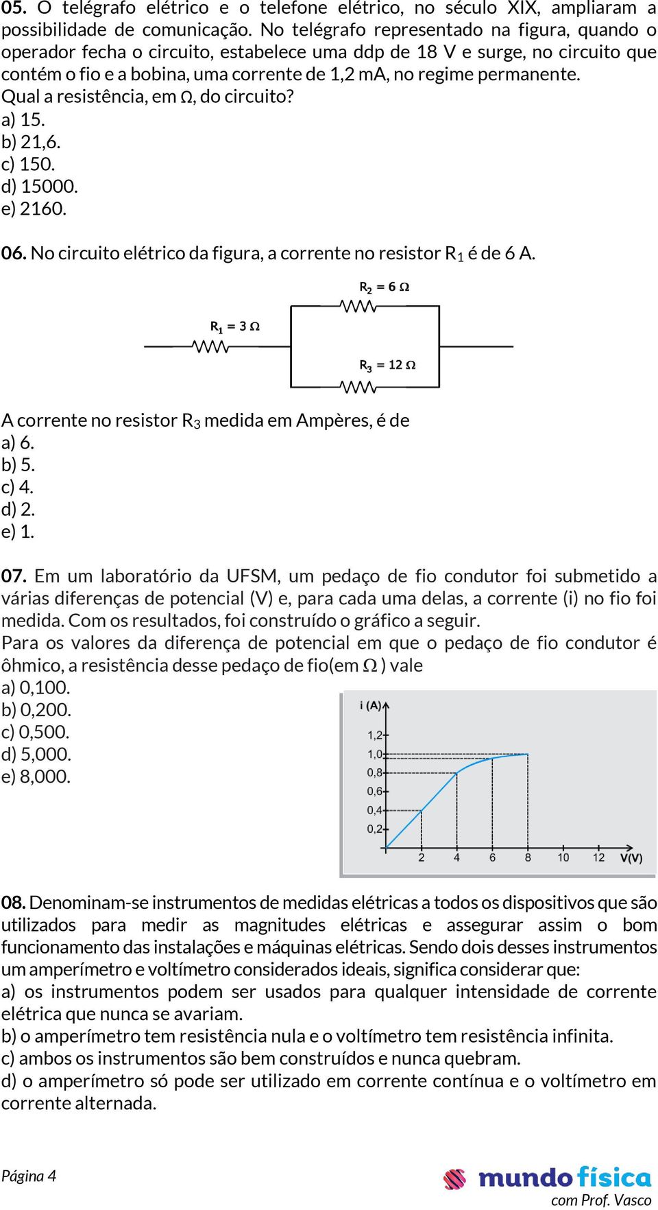 Qual a resistência, em Ω, do circuito? a) 15. b) 21,6. c) 150. d) 15000. e) 2160. 06. No circuito elétrico da figura, a corrente no resistor R 1 é de 6 A.