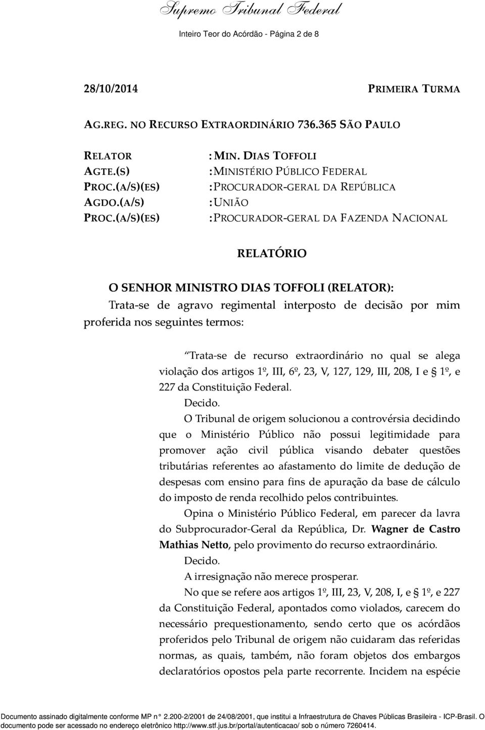 interposto de decisão por mim proferida nos seguintes termos: Trata-se de recurso extraordinário no qual se alega violação dos artigos 1º, III, 6º, 23, V, 127, 129, III, 208, I e 1º, e 227 da