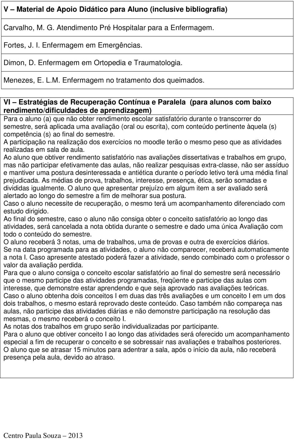 VI Estratégias de Recuperação Contínua e Paralela (para alunos com baixo rendimento/dificuldades de aprendizagem) Para o aluno (a) que não obter rendimento escolar satisfatório durante o transcorrer