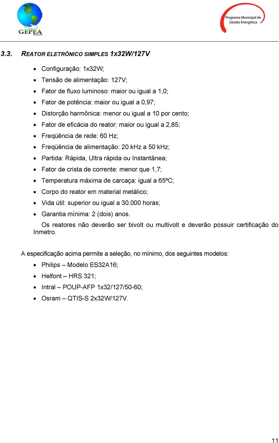 Instantânea; Fator de crista de corrente: menor que 1,7; Temperatura máxima de carcaça: igual a 65ºC; Corpo do reator em material metálico; Vida útil: superior ou igual a 30.