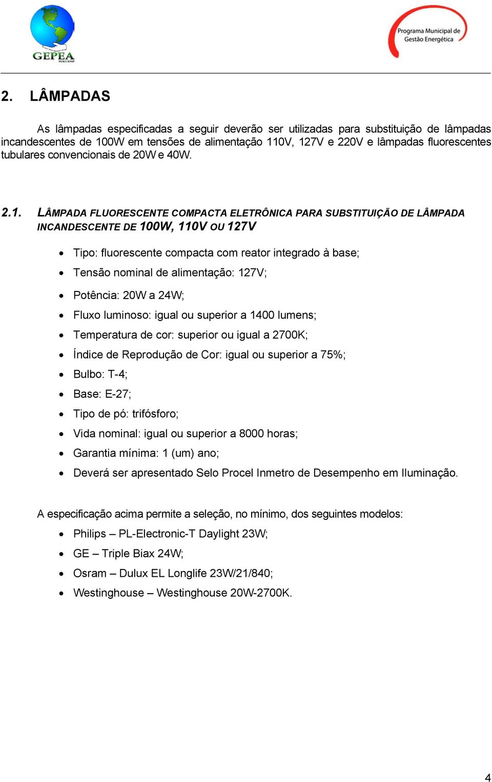 LÂMPADA FLUORESCENTE COMPACTA ELETRÔNICA PARA SUBSTITUIÇÃO DE LÂMPADA INCANDESCENTE DE 100W, 110V OU 127V Tipo: fluorescente compacta com reator integrado à base; Tensão nominal de alimentação: 127V;