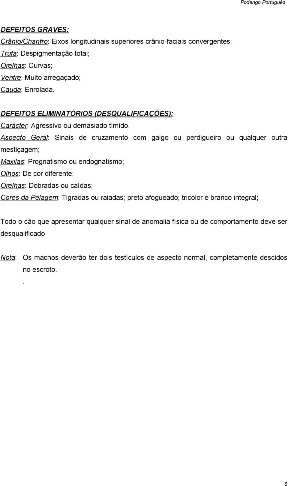 Aspecto Geral: Sinais de cruzamento com galgo ou perdigueiro ou qualquer outra mestiçagem; Maxilas: Prognatismo ou endognatismo; Olhos: De cor diferente; Orelhas: Dobradas ou caídas;