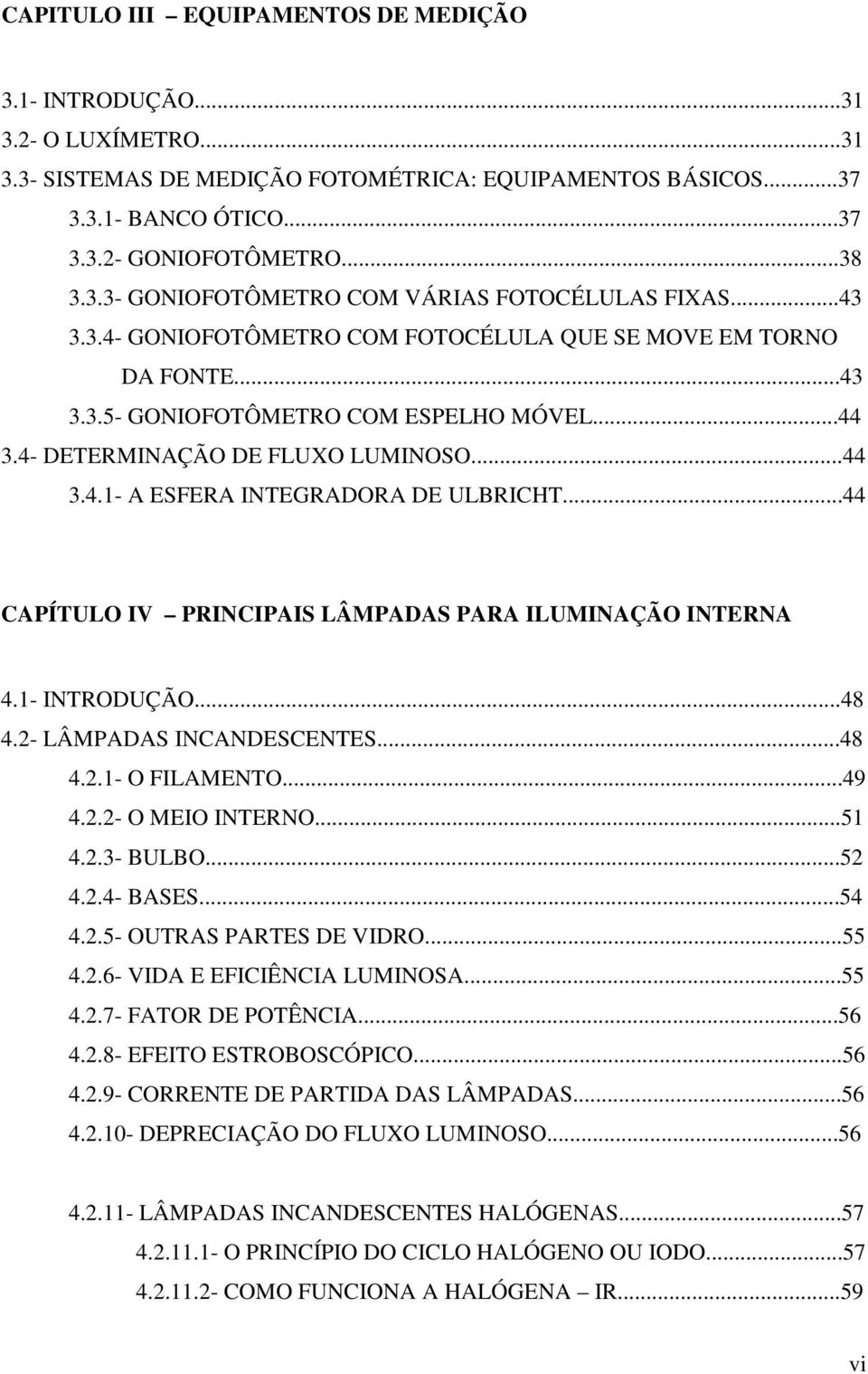 ..44 CAPÍTULO IV PRINCIPAIS LÂMPADAS PARA ILUMINAÇÃO INTERNA 4.1- INTRODUÇÃO...48 4.2- LÂMPADAS INCANDESCENTES...48 4.2.1- O FILAMENTO...49 4.2.2- O MEIO INTERNO...51 4.2.3- BULBO...52 4.2.4- BASES.