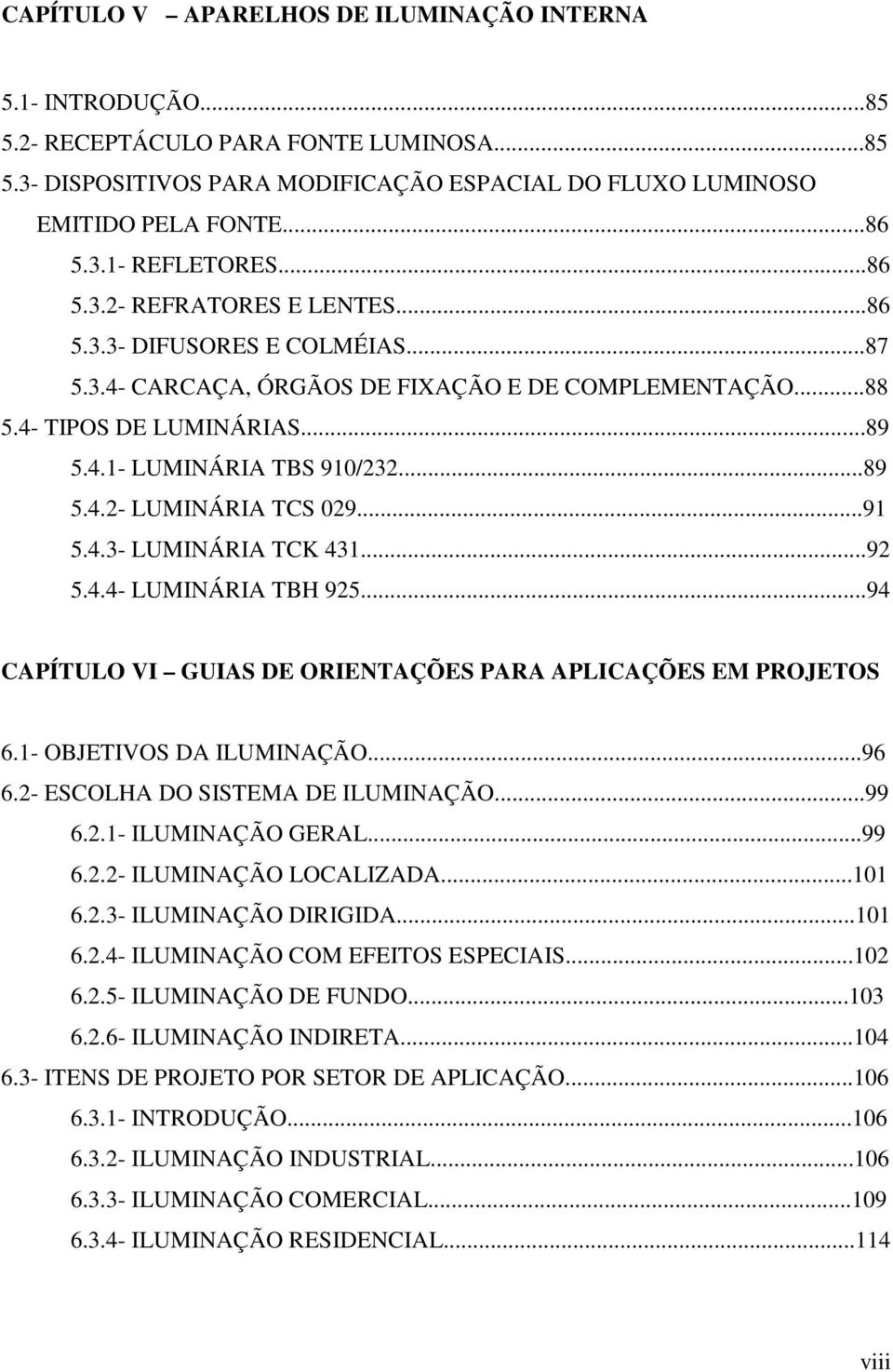 ..91 5.4.3- LUMINÁRIA TCK 431...92 5.4.4- LUMINÁRIA TBH 925...94 CAPÍTULO VI GUIAS DE ORIENTAÇÕES PARA APLICAÇÕES EM PROJETOS 6.1- OBJETIVOS DA ILUMINAÇÃO...96 6.2- ESCOLHA DO SISTEMA DE ILUMINAÇÃO.