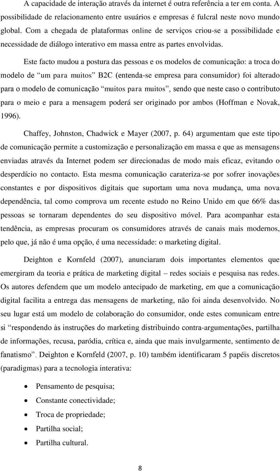 Este facto mudou a postura das pessoas e os modelos de comunicação: a troca do modelo de um para muitos B2C (entenda-se empresa para consumidor) foi alterado para o modelo de comunicação muitos para