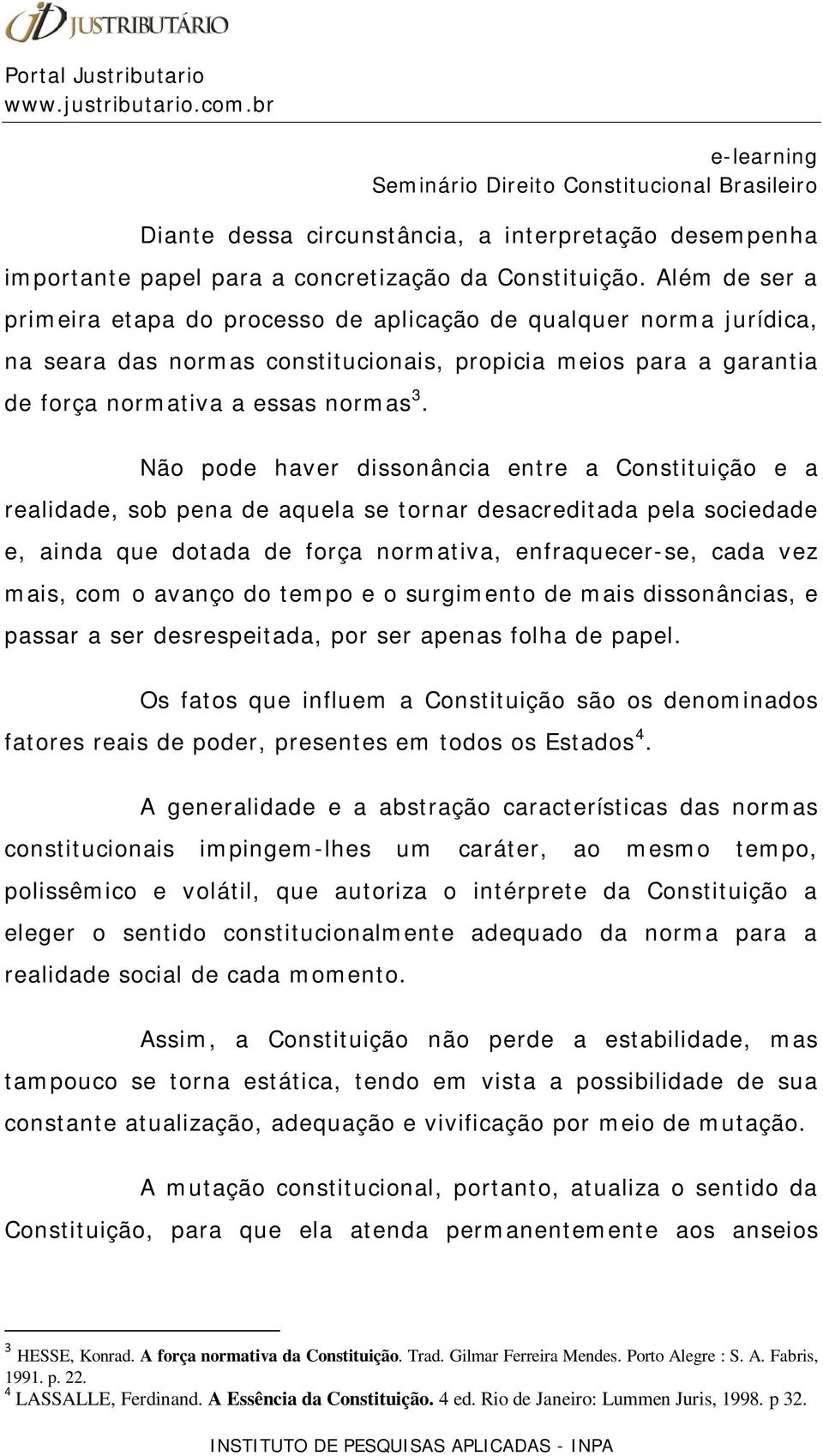 Não pode haver dissonância entre a Constituição e a realidade, sob pena de aquela se tornar desacreditada pela sociedade e, ainda que dotada de força normativa, enfraquecer-se, cada vez mais, com o