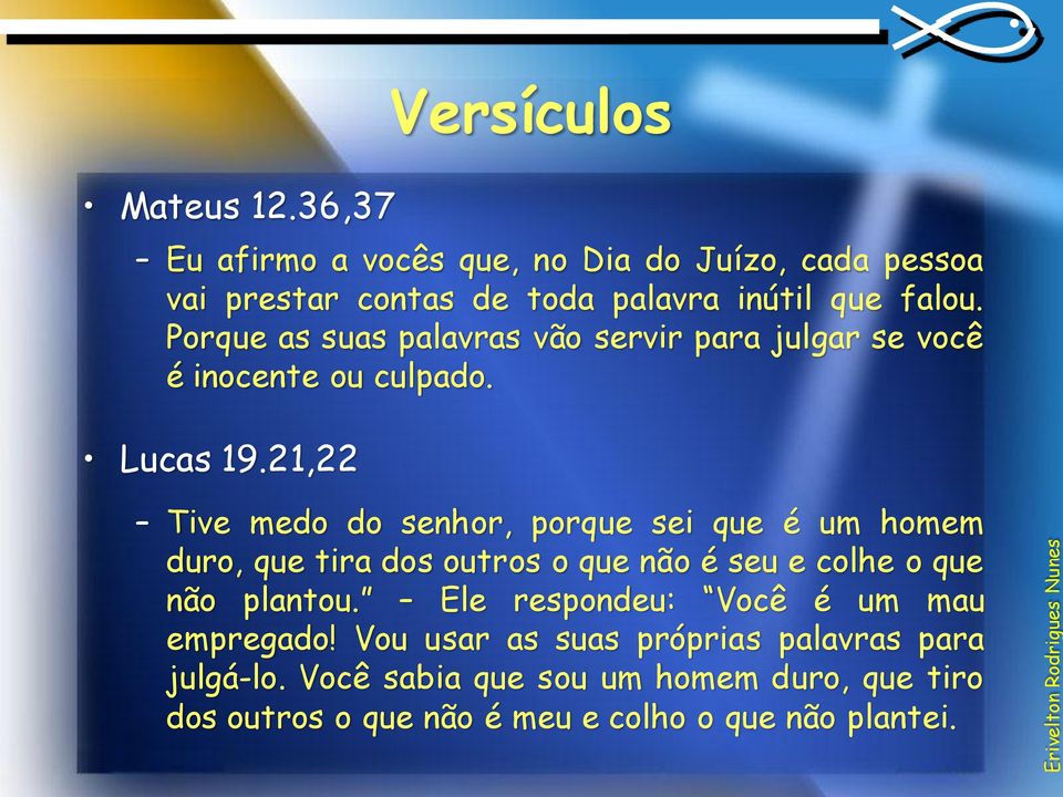 21,22 Tive medo do senhor, porque sei que é um homem duro, que tira dos outros o que não é seu e colhe o que não plantou.